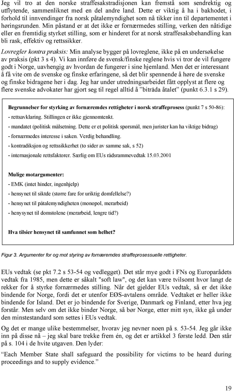 Min påstand er at det ikke er fornærmedes stilling, verken den nåtidige eller en fremtidig styrket stilling, som er hinderet for at norsk straffesaksbehandling kan bli rask, effektiv og rettssikker.