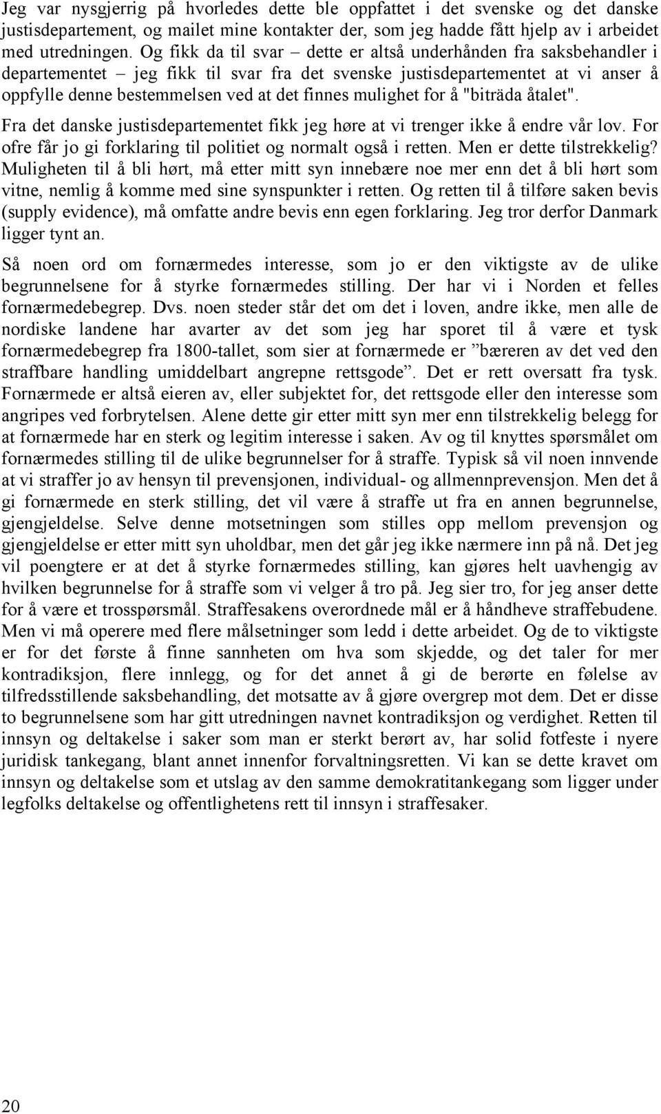 mulighet for å "biträda åtalet". Fra det danske justisdepartementet fikk jeg høre at vi trenger ikke å endre vår lov. For ofre får jo gi forklaring til politiet og normalt også i retten.