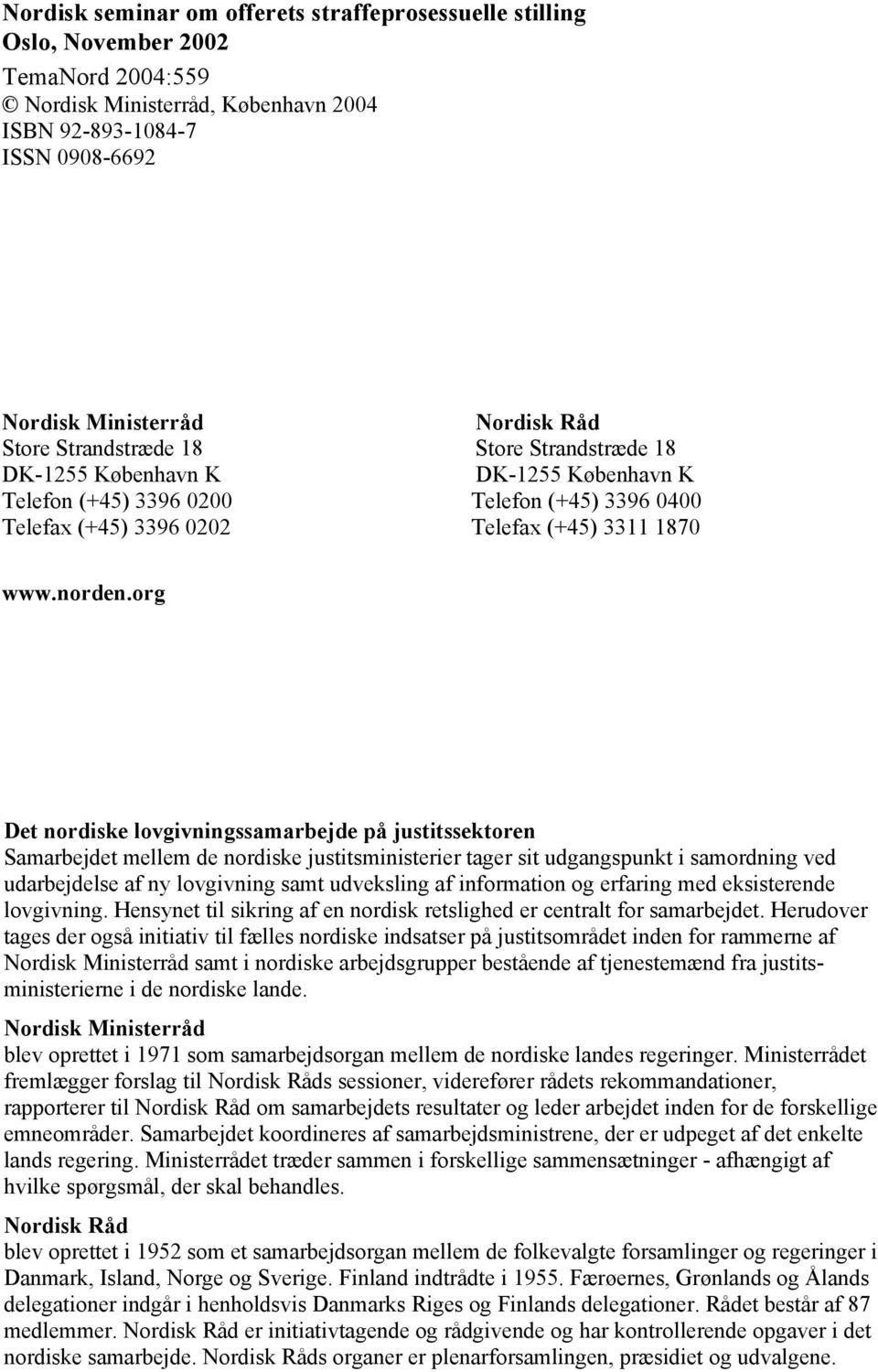 org Det nordiske lovgivningssamarbejde på justitssektoren Samarbejdet mellem de nordiske justitsministerier tager sit udgangspunkt i samordning ved udarbejdelse af ny lovgivning samt udveksling af