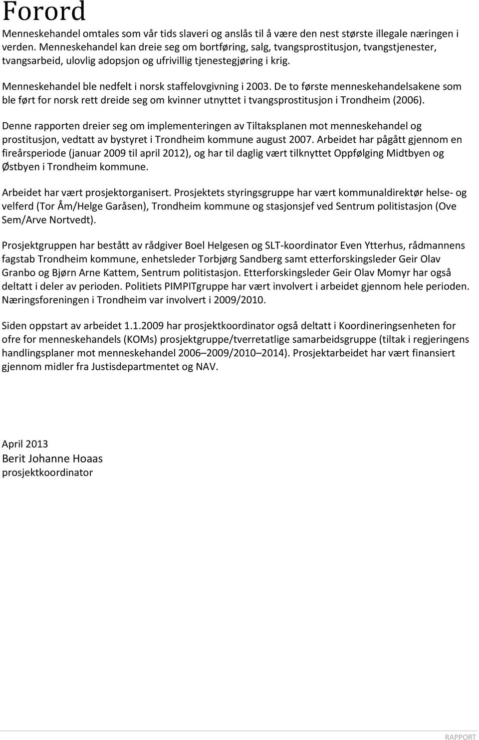 Menneskehandel ble nedfelt i norsk staffelovgivning i 2003. De to første menneskehandelsakene som ble ført for norsk rett dreide seg om kvinner utnyttet i tvangsprostitusjon i Trondheim (2006).