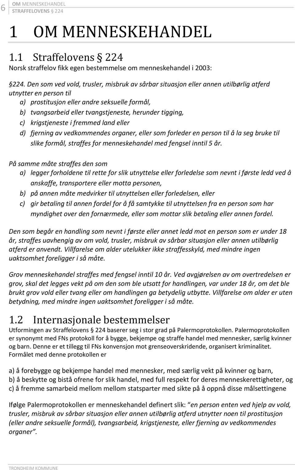 herunder tigging, c) krigstjeneste i fremmed land eller d) fjerning av vedkommendes organer, eller som forleder en person til å la seg bruke til slike formål, straffes for menneskehandel med fengsel