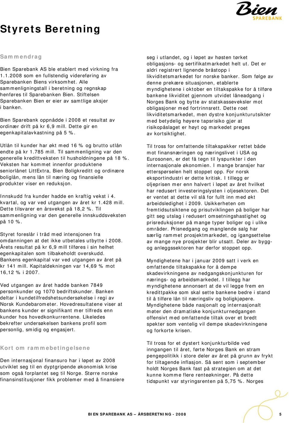 Bien Sparebank oppnådde i 2008 et resultat av ordinær drift på kr 6,9 mill. Dette gir en egenkapitalavkastning på 5 %. Utlån til kunder har økt med 16 % og brutto utlån endte på kr 1.785 mill.