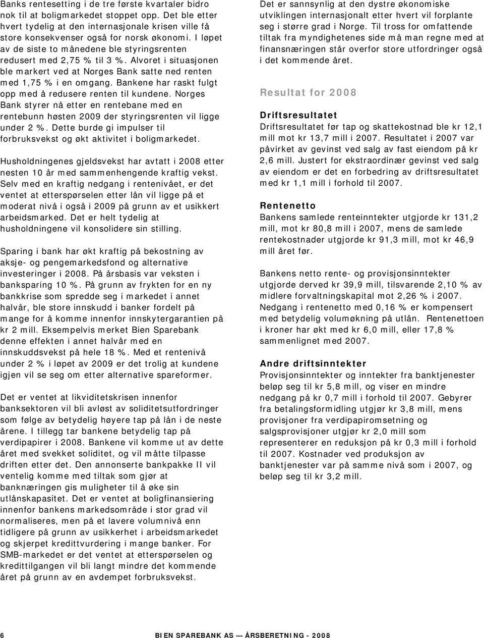 Bankene har raskt fulgt opp med å redusere renten til kundene. Norges Bank styrer nå etter en rentebane med en rentebunn høsten 2009 der styringsrenten vil ligge under 2 %.