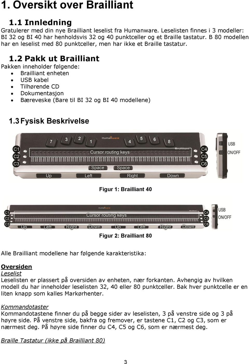 2 Pakk ut Brailliant Pakken inneholder følgende: Brailliant enheten USB kabel Tilhørende CD Dokumentasjon Bæreveske (Bare til BI 32 og BI 40 modellene) 1.