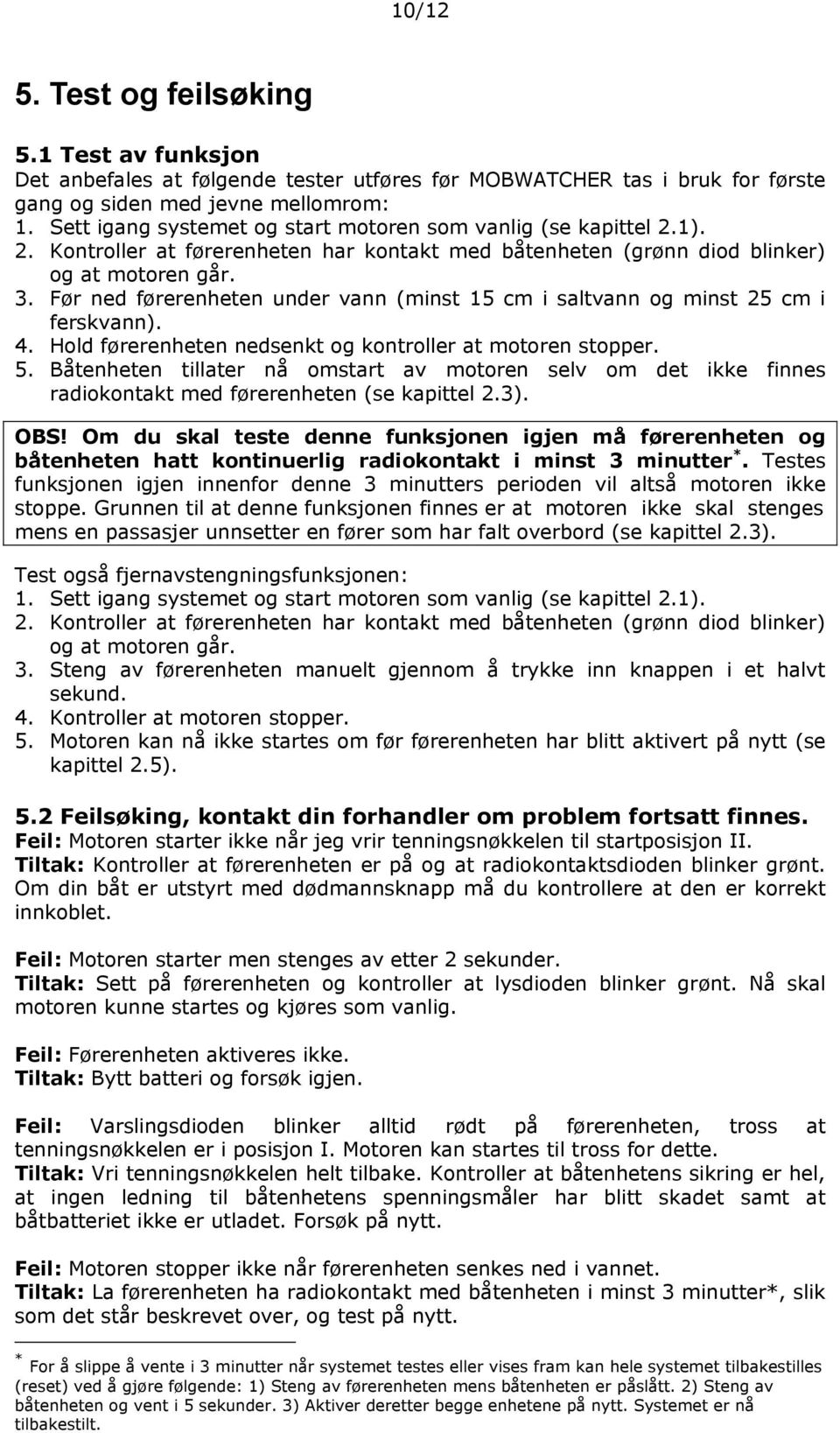 Før ned førerenheten under vann (minst 15 cm i saltvann og minst 25 cm i ferskvann). 4. Hold førerenheten nedsenkt og kontroller at motoren stopper. 5.