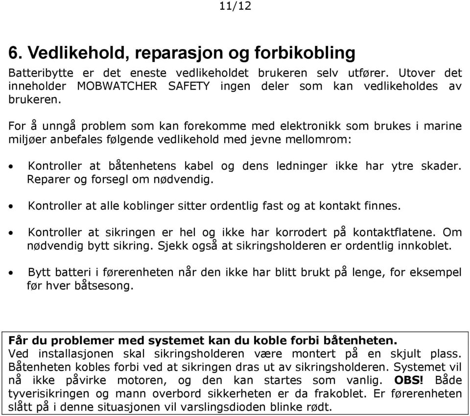 skader. Reparer og forsegl om nødvendig. Kontroller at alle koblinger sitter ordentlig fast og at kontakt finnes. Kontroller at sikringen er hel og ikke har korrodert på kontaktflatene.