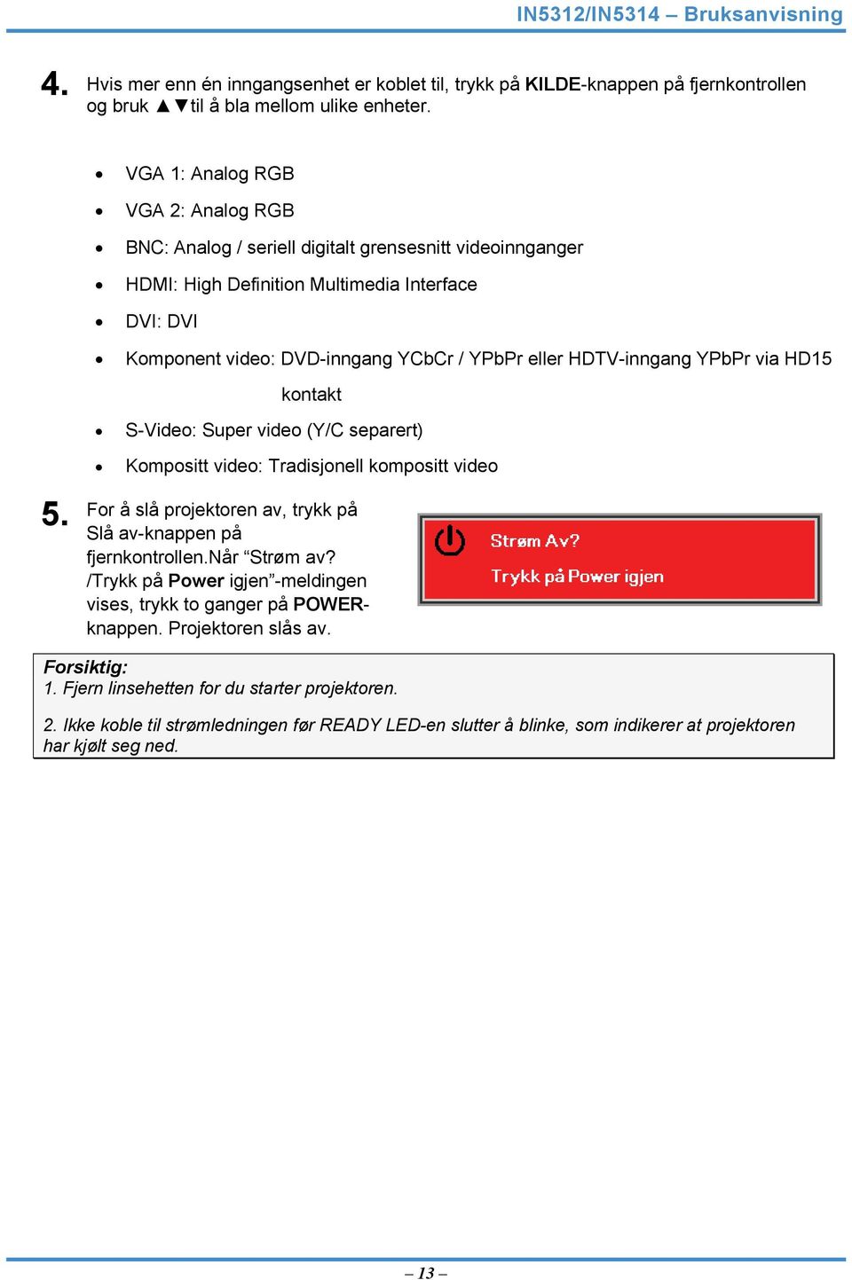 HDTV-inngang YPbPr via HD15 kontakt S-Video: Super video (Y/C separert) Kompositt video: Tradisjonell kompositt video 5. For å slå projektoren av, trykk på Slå av-knappen på fjernkontrollen.