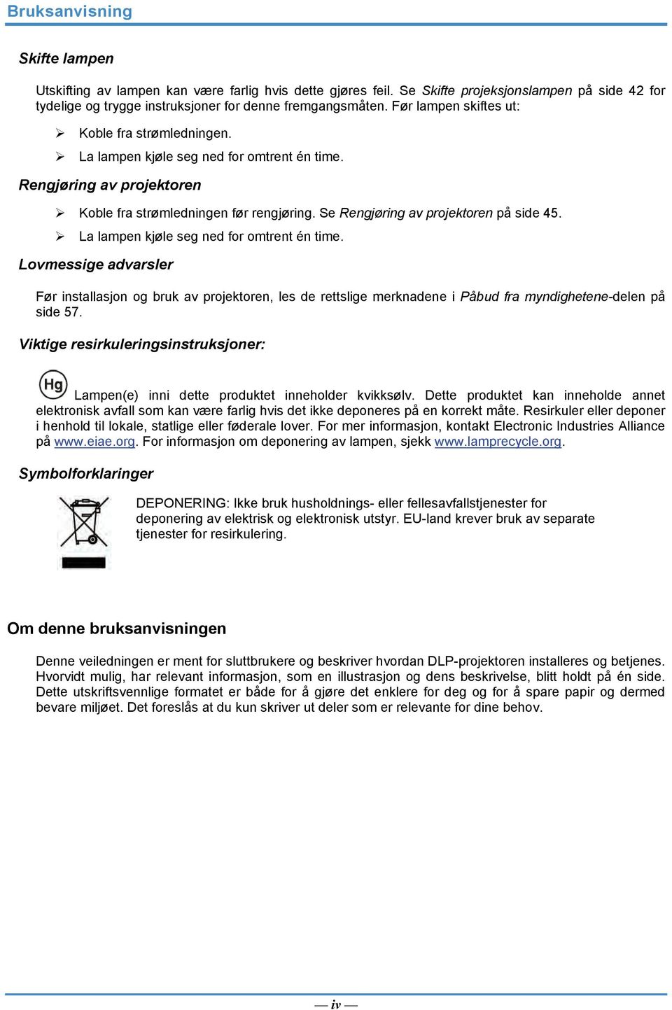 Se Rengjøring av projektoren på side 45. La lampen kjøle seg ned for omtrent én time.