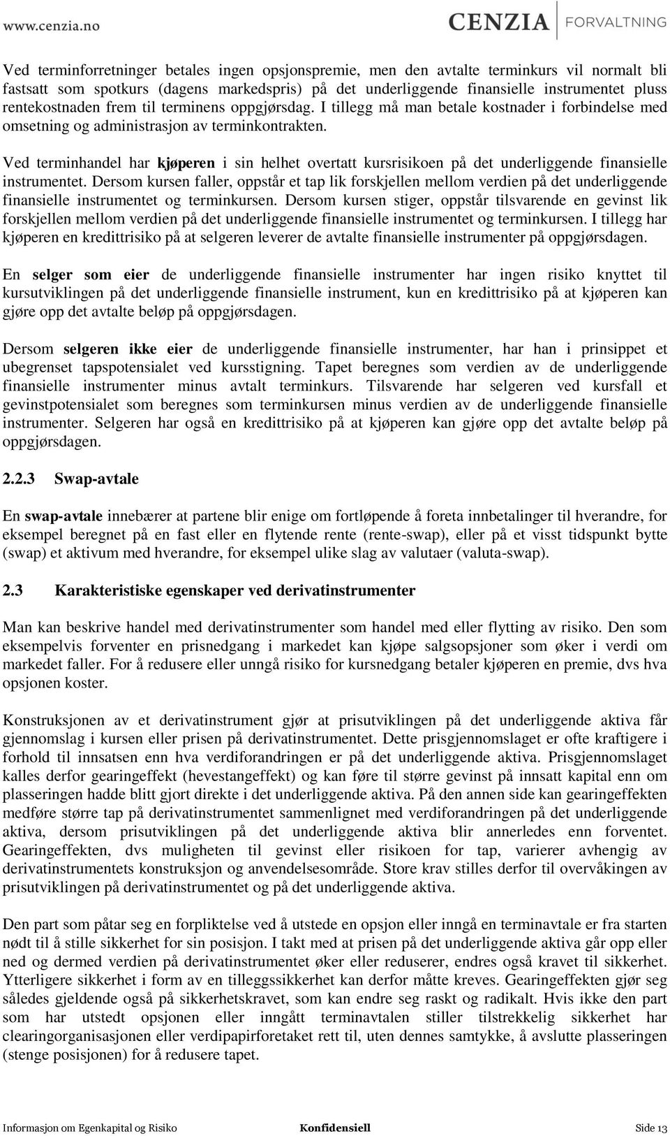 Ved terminhandel har kjøperen i sin helhet overtatt kursrisikoen på det underliggende finansielle instrumentet.