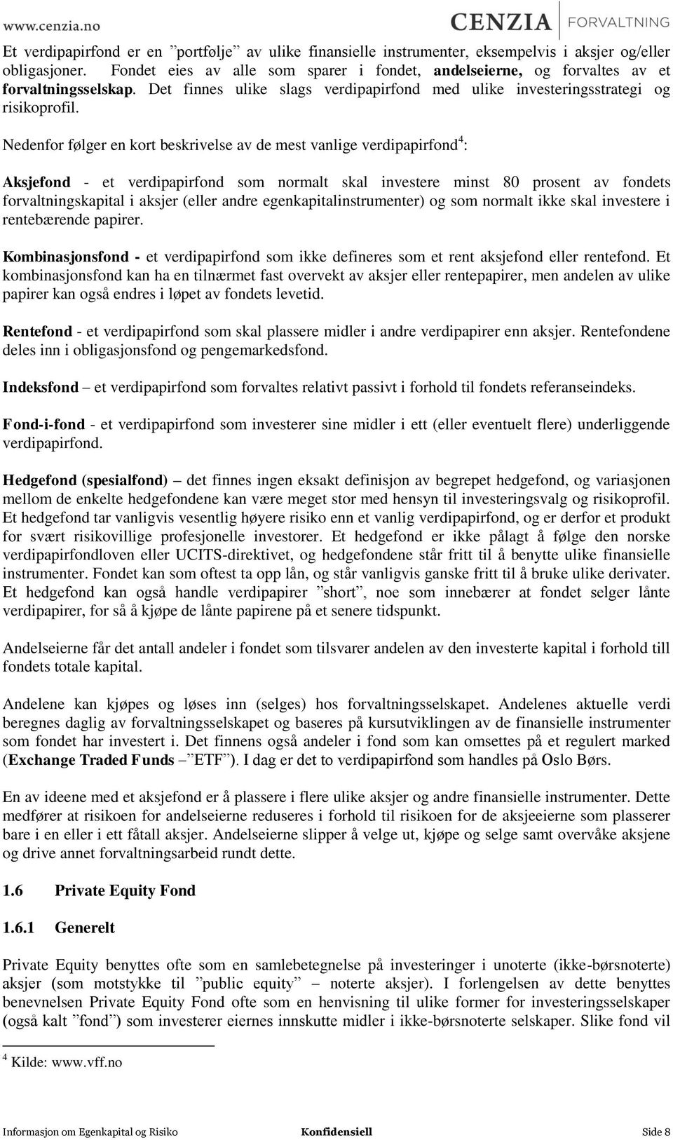 Nedenfor følger en kort beskrivelse av de mest vanlige verdipapirfond 4 : Aksjefond - et verdipapirfond som normalt skal investere minst 80 prosent av fondets forvaltningskapital i aksjer (eller