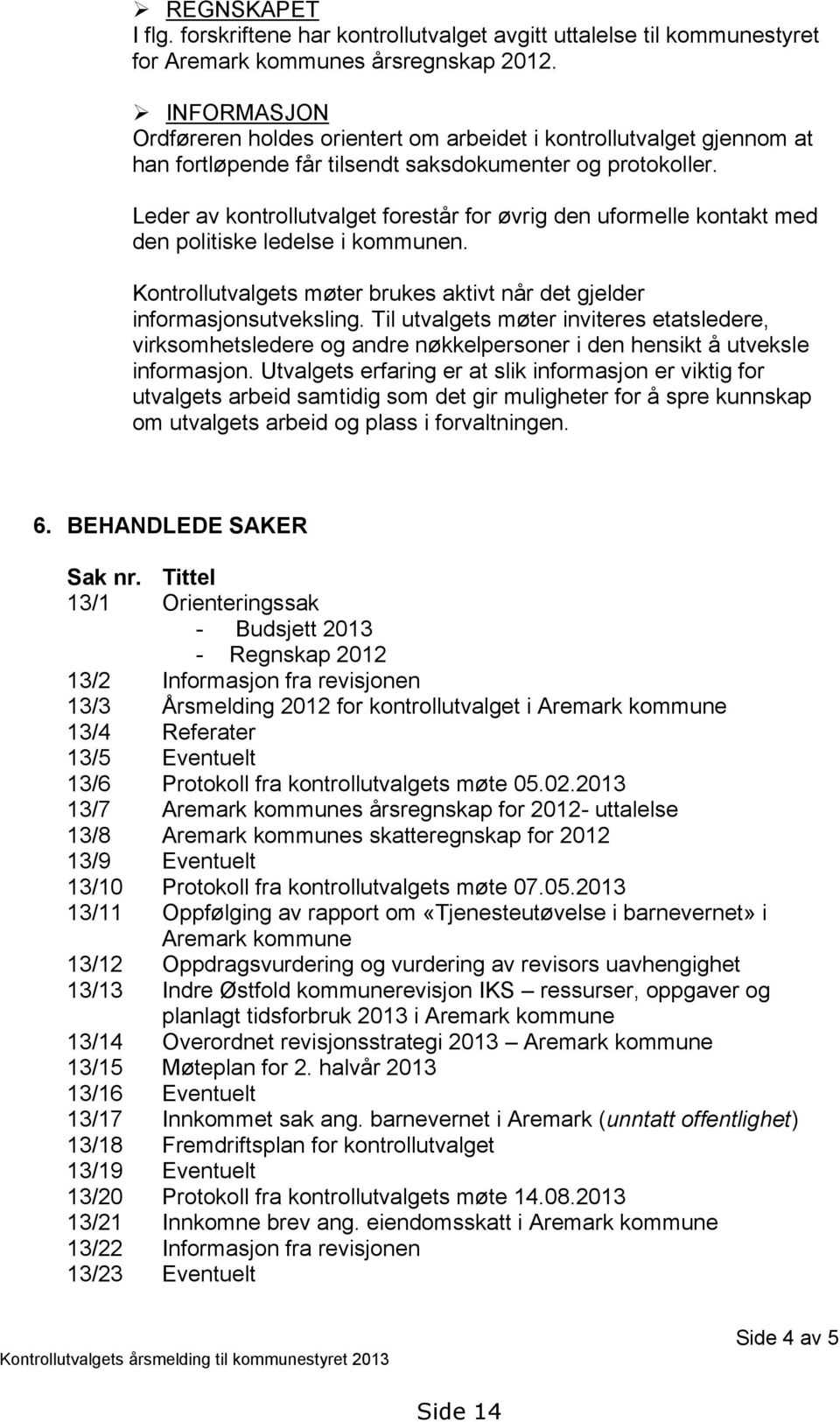 Leder av kontrollutvalget forestår for øvrig den uformelle kontakt med den politiske ledelse i kommunen. Kontrollutvalgets møter brukes aktivt når det gjelder informasjonsutveksling.