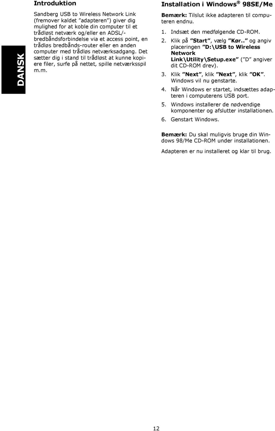 1. Indsæt den medfølgende CD-ROM. 2. Klik på Start, vælg Kør.. og angiv placeringen D:\USB to Wireless Network Link\Utility\Setup.exe ( D angiver dit CD-ROM drev). 3. Klik Next, klik Next, klik OK.