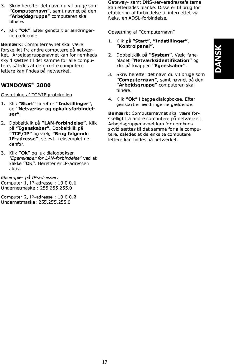 Arbejdsgruppenavnet kan for nemheds skyld sættes til det samme for alle computere, således at de enkelte computere lettere kan findes på netværket. WINDOWS 2000 Opsætning af TCP/IP protokollen 1.