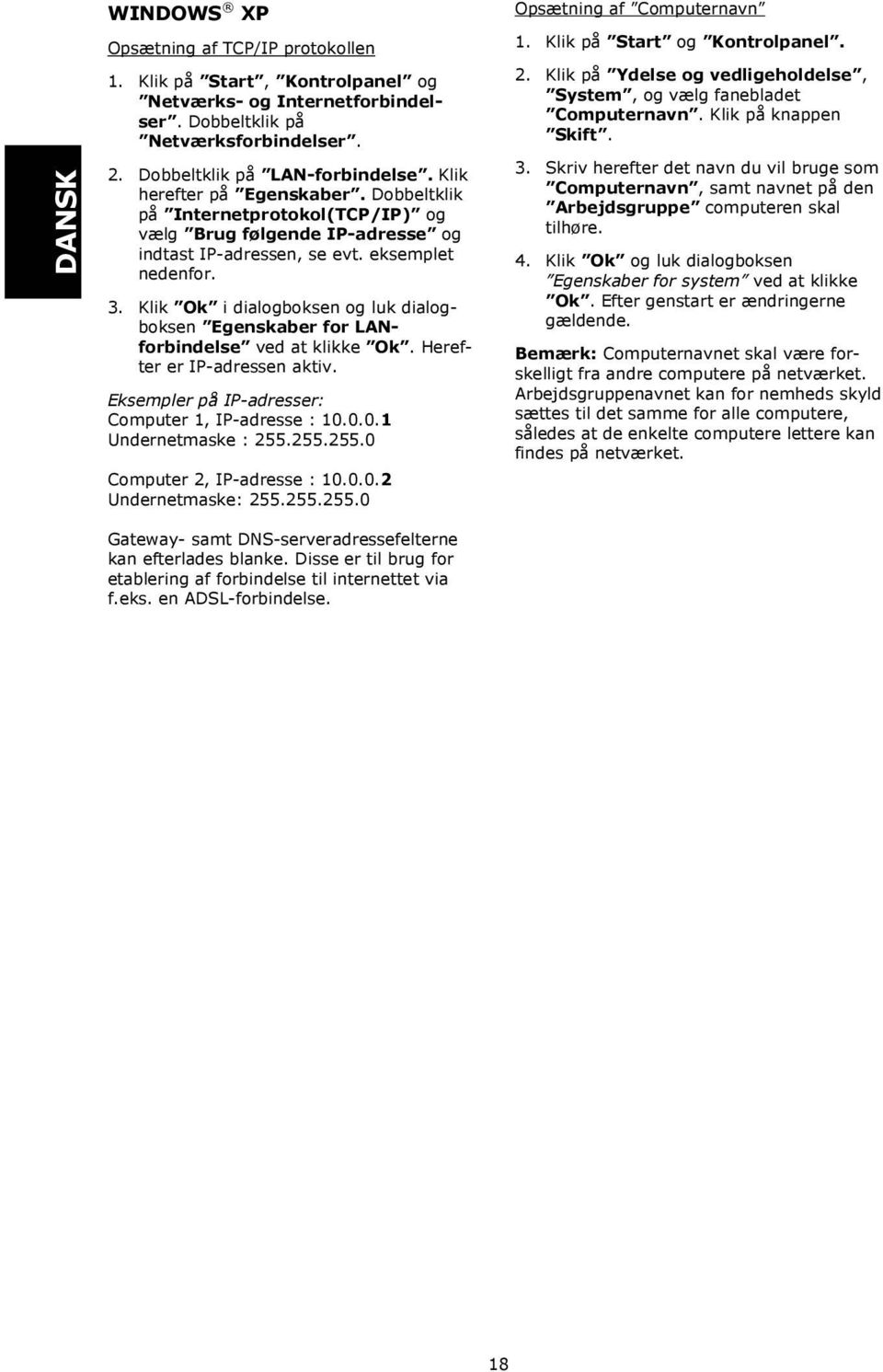 Klik Ok i dialogboksen og luk dialogboksen Egenskaber for LANforbindelse ved at klikke Ok. Herefter er IP-adressen aktiv. Eksempler på IP-adresser: Computer 1, IP-adresse : 10.0.0.1 Undernetmaske : 255.