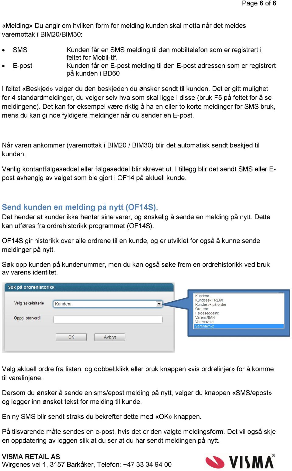 Det er gitt mulighet for 4 standardmeldinger, du velger selv hva som skal ligge i disse (bruk F5 på feltet for å se meldingene).