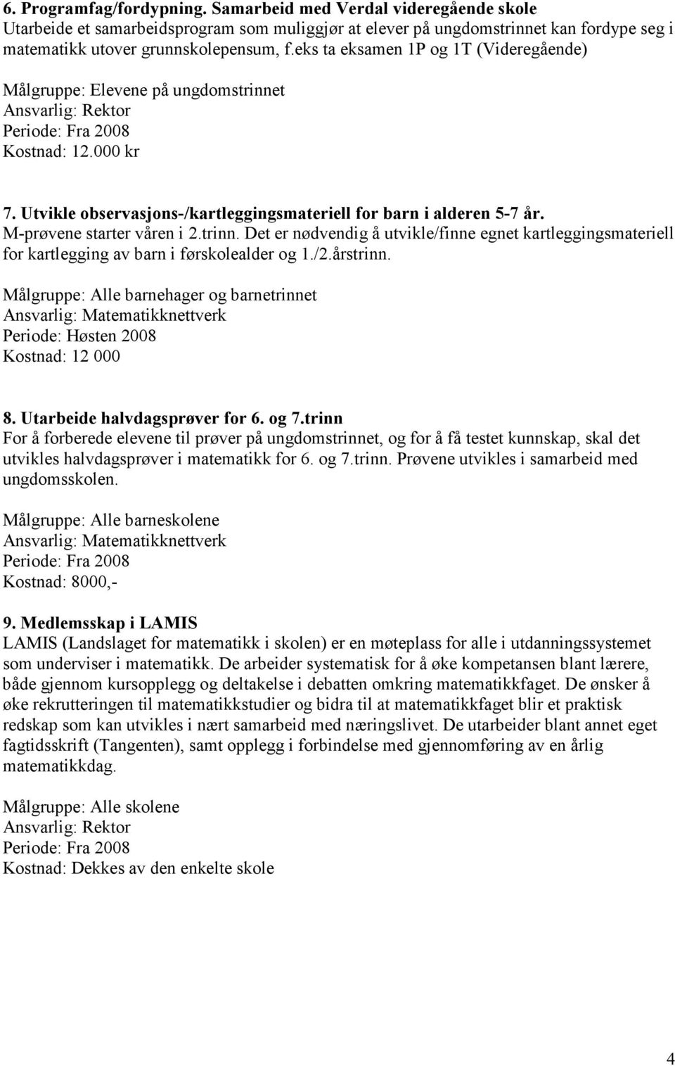 M-prøvene starter våren i 2.trinn. Det er nødvendig å utvikle/finne egnet kartleggingsmateriell for kartlegging av barn i førskolealder og 1./2.årstrinn.