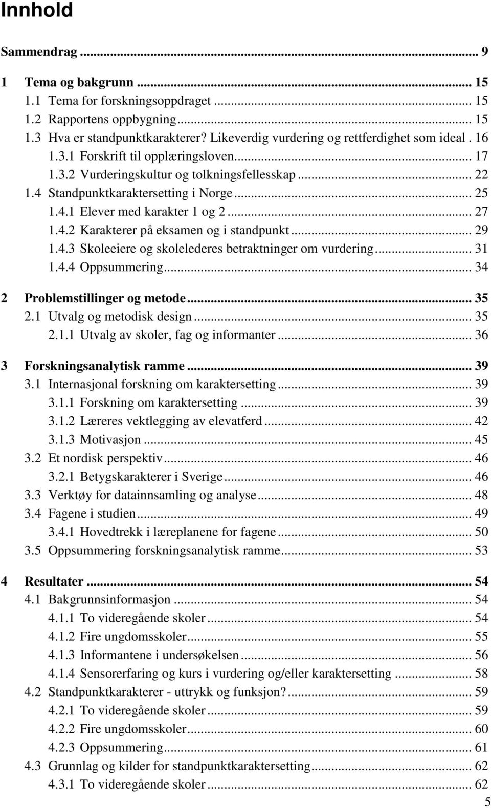 .. 27 1.4.2 Karakterer på eksamen og i standpunkt... 29 1.4.3 Skoleeiere og skolelederes betraktninger om vurdering... 31 1.4.4 Oppsummering... 34 2 Problemstillinger og metode... 35 2.