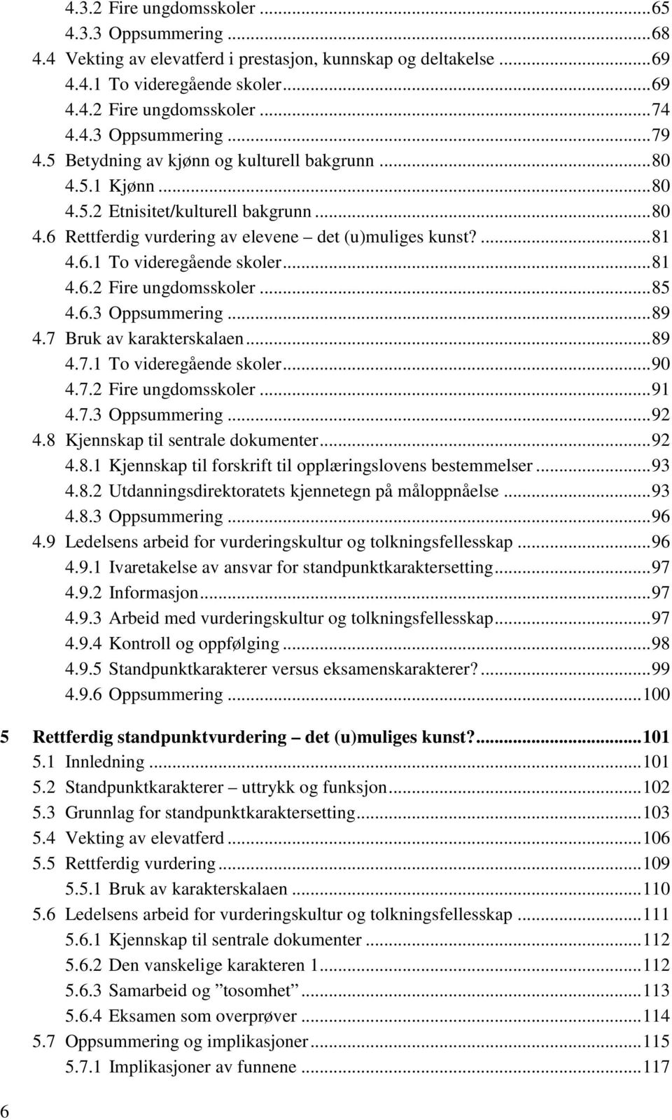 .. 81 4.6.2 Fire ungdomsskoler... 85 4.6.3 Oppsummering... 89 4.7 Bruk av karakterskalaen... 89 4.7.1 To videregående skoler... 90 4.7.2 Fire ungdomsskoler... 91 4.7.3 Oppsummering... 92 4.