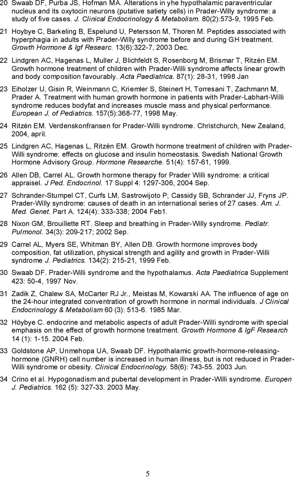 Growth Hormone & Igf Researc. 13(6):322-7, 2003 Dec. 22 Lindgren AC, Hagenas L, Muller J, Blichfeldt S, Rosenborg M, Brismar T, Ritzén EM.