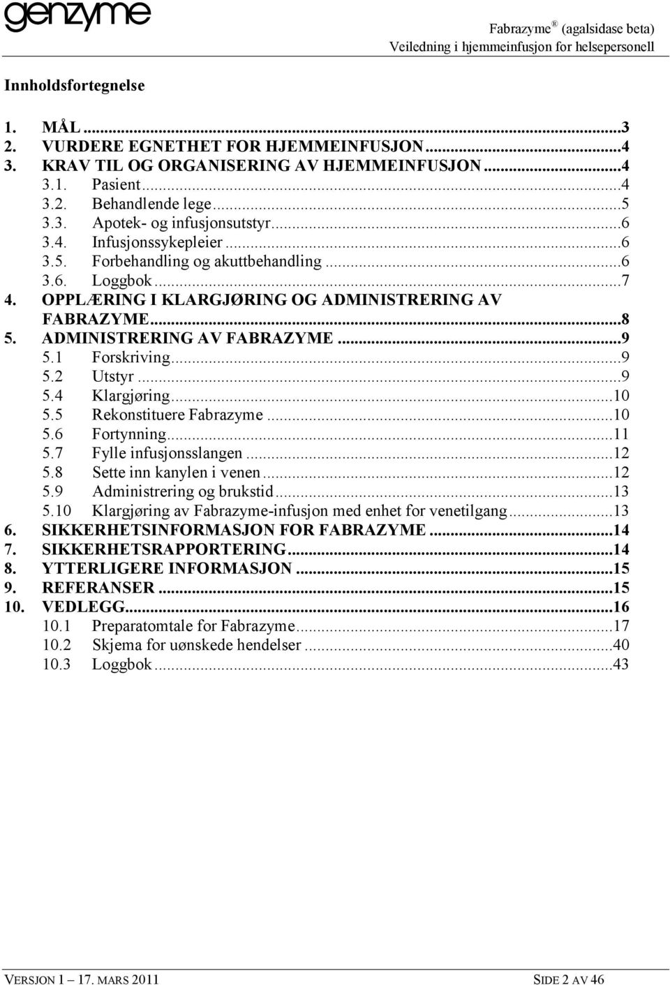 1 Forskriving...9 5.2 Utstyr...9 5.4 Klargjøring...10 5.5 Rekonstituere Fabrazyme...10 5.6 Fortynning...11 5.7 Fylle infusjonsslangen...12 5.8 Sette inn kanylen i venen...12 5.9 Administrering og brukstid.