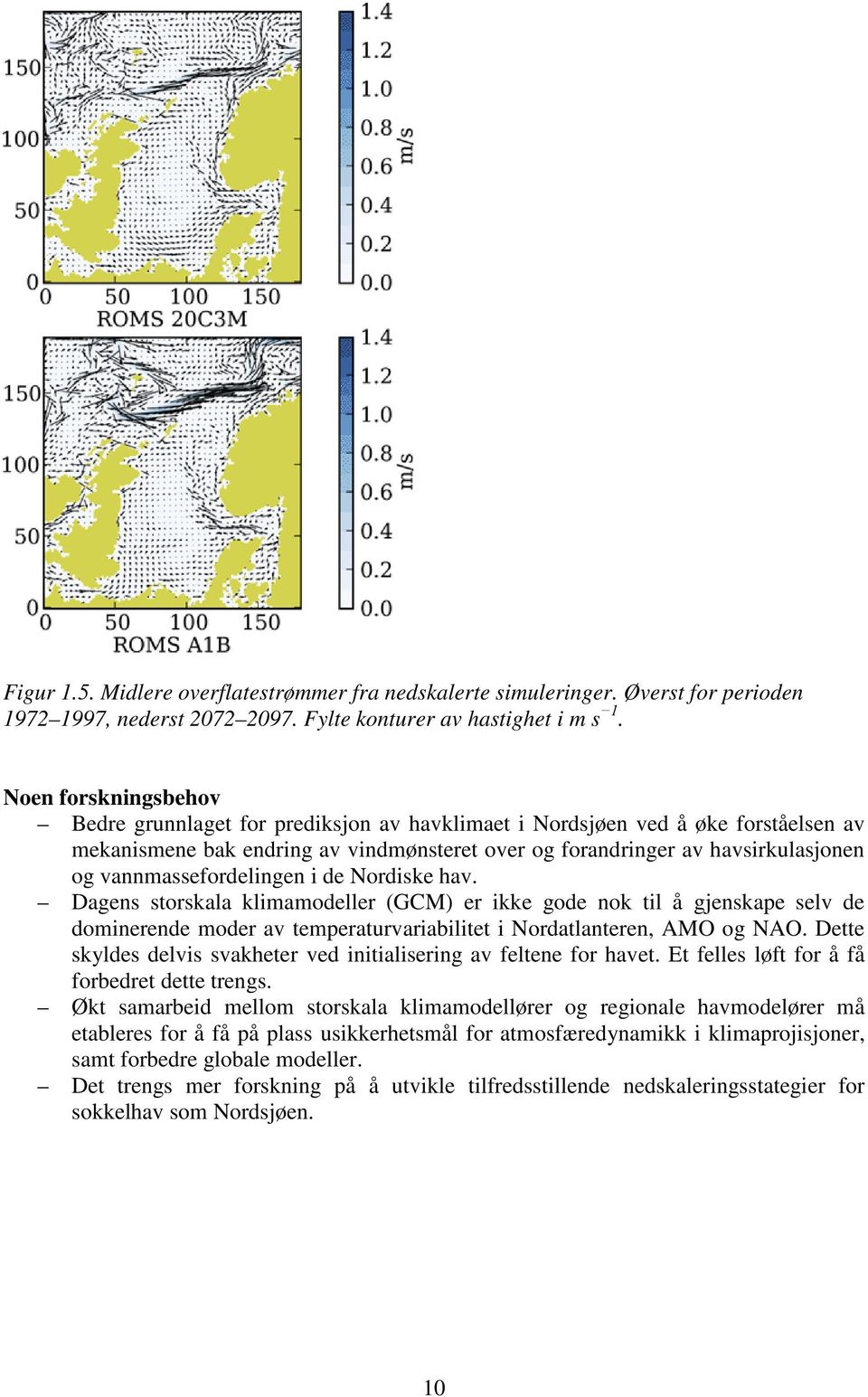 vannmassefordelingen i de Nordiske hav. Dagens storskala klimamodeller (GCM) er ikke gode nok til å gjenskape selv de dominerende moder av temperaturvariabilitet i Nordatlanteren, AMO og NAO.