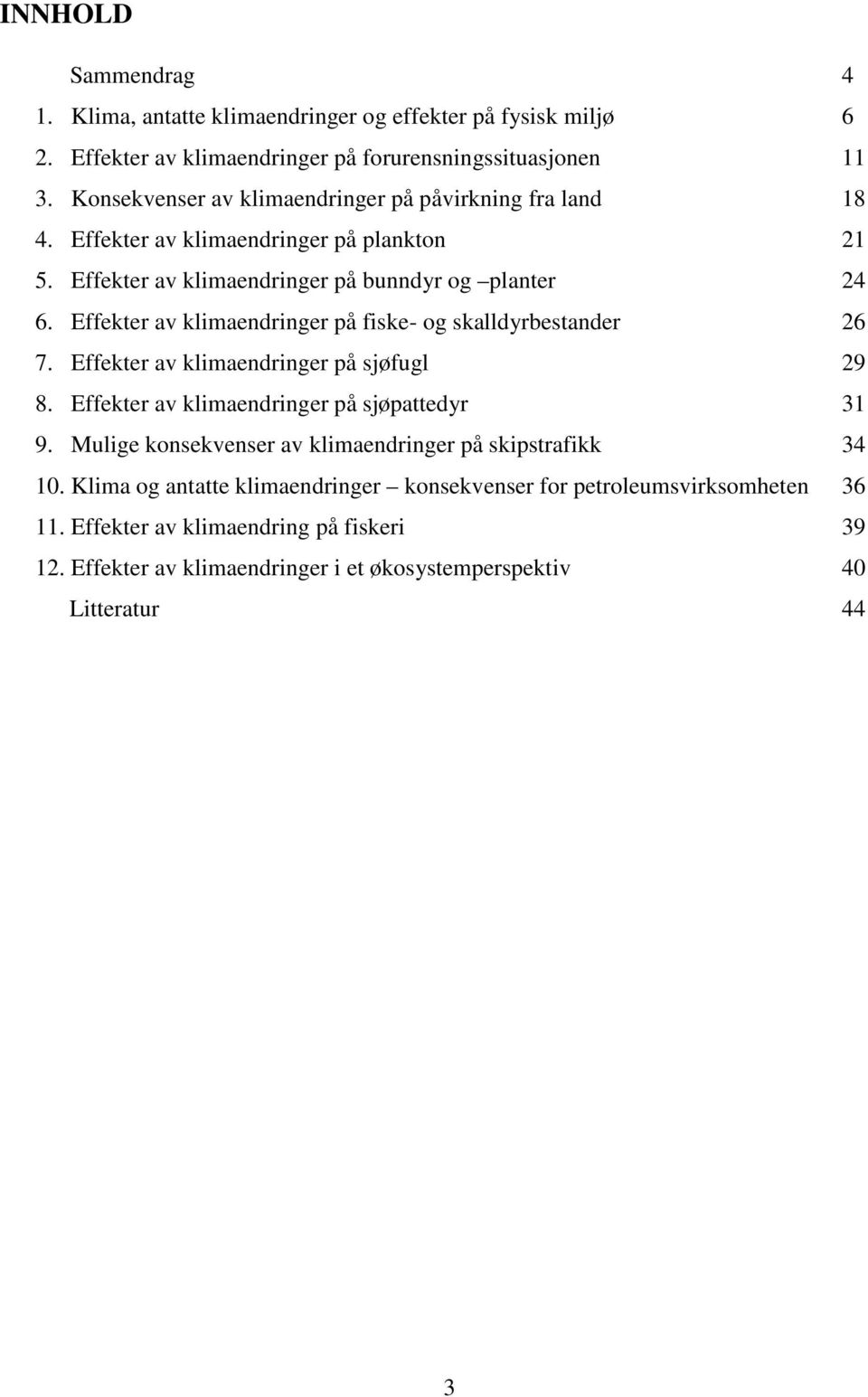 Effekter av klimaendringer på fiske- og skalldyrbestander 26 7. Effekter av klimaendringer på sjøfugl 29 8. Effekter av klimaendringer på sjøpattedyr 31 9.