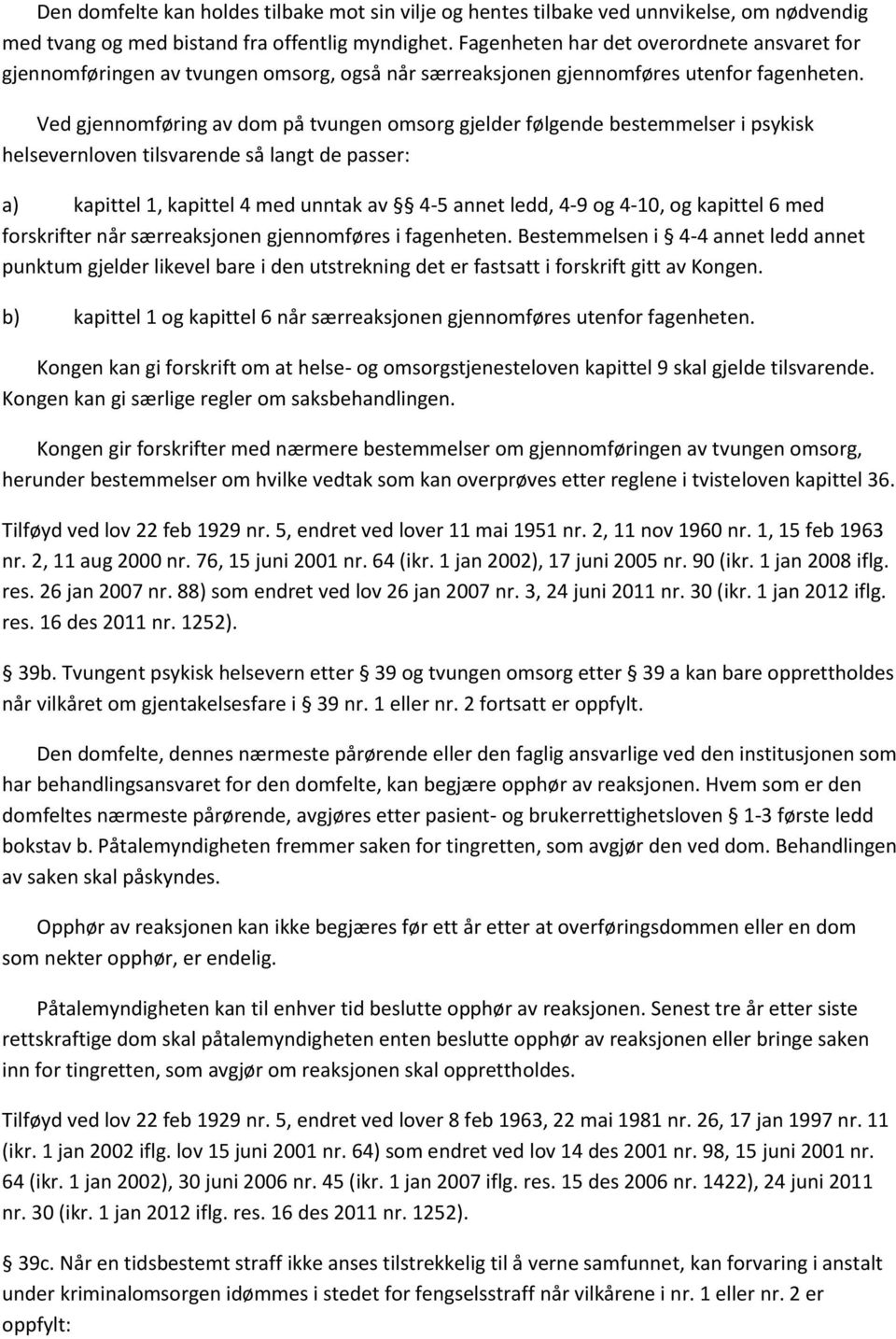 Ved gjennomføring av dom på tvungen omsorg gjelder følgende bestemmelser i psykisk helsevernloven tilsvarende så langt de passer: a) kapittel 1, kapittel 4 med unntak av 4-5 annet ledd, 4-9 og 4-10,