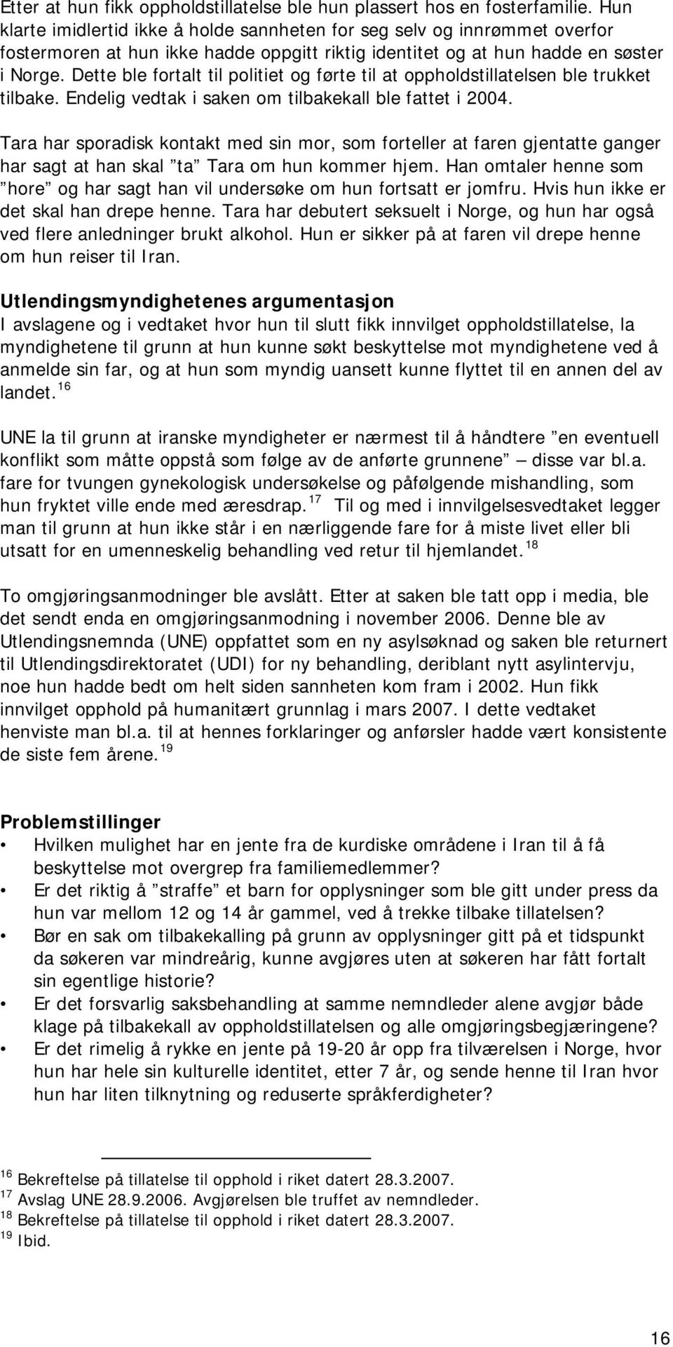 Dette ble fortalt til politiet og førte til at oppholdstillatelsen ble trukket tilbake. Endelig vedtak i saken om tilbakekall ble fattet i 2004.