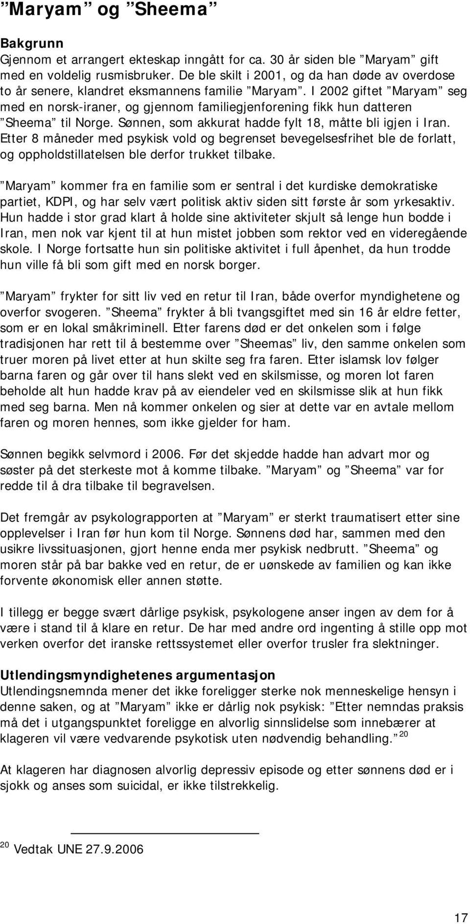 I 2002 giftet Maryam seg med en norsk-iraner, og gjennom familiegjenforening fikk hun datteren Sheema til Norge. Sønnen, som akkurat hadde fylt 18, måtte bli igjen i Iran.