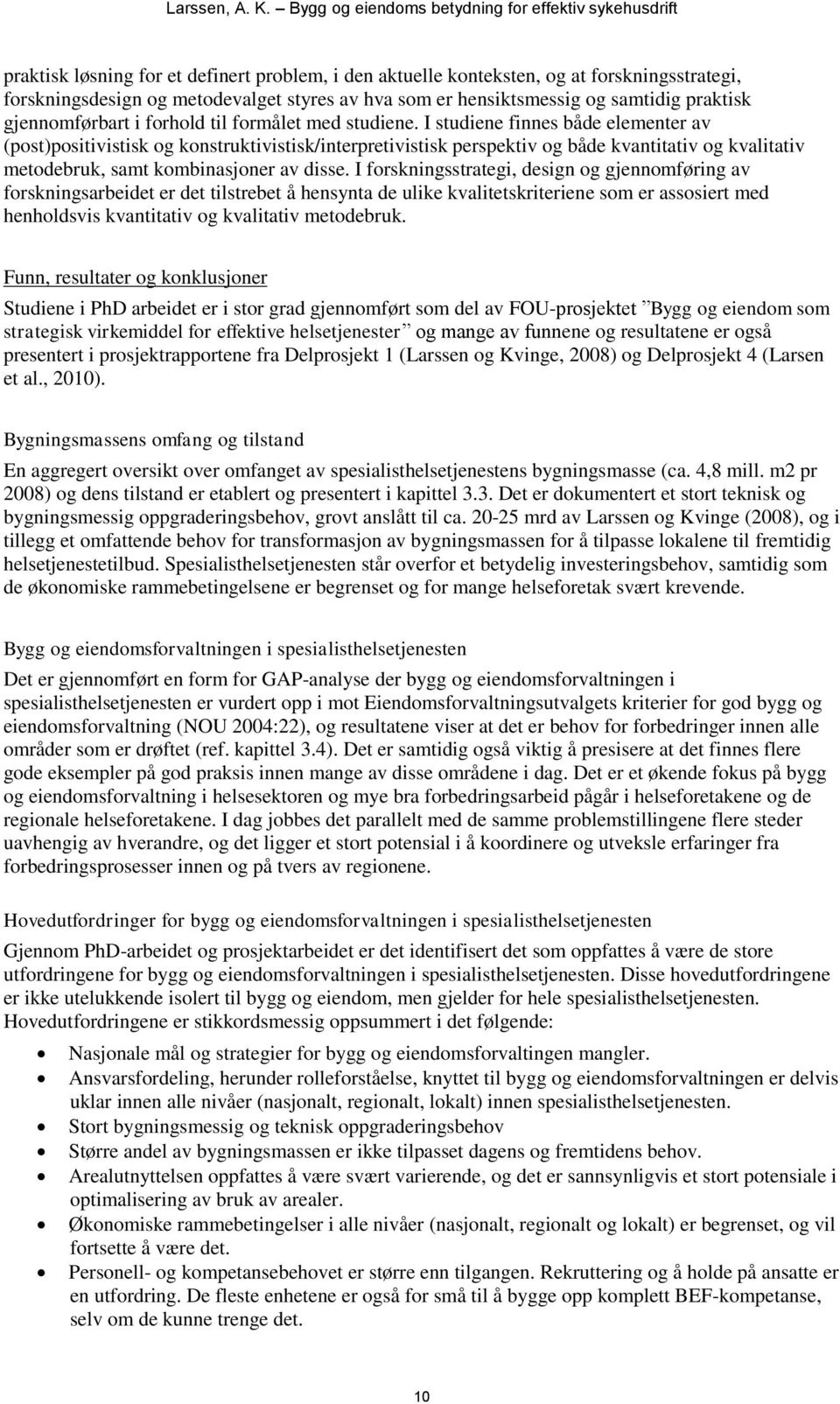 I studiene finnes både elementer av (post)positivistisk og konstruktivistisk/interpretivistisk perspektiv og både kvantitativ og kvalitativ metodebruk, samt kombinasjoner av disse.