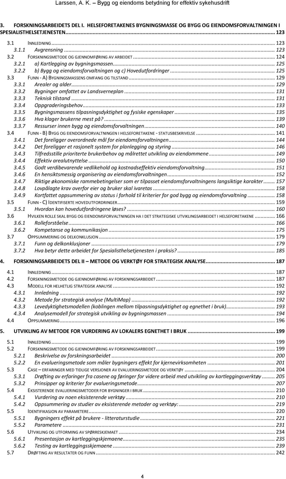 .. 129 3.3.2 3.3.3 Bygninger omfattet av Landsverneplan... 131 Teknisk tilstand... 131 3.3.4 3.3.5 Oppgraderingsbehov... 133 Bygningsmassens tilpasningsdyktighet og fysiske egenskaper... 135 3.3.6 Hva klager brukerne mest på?