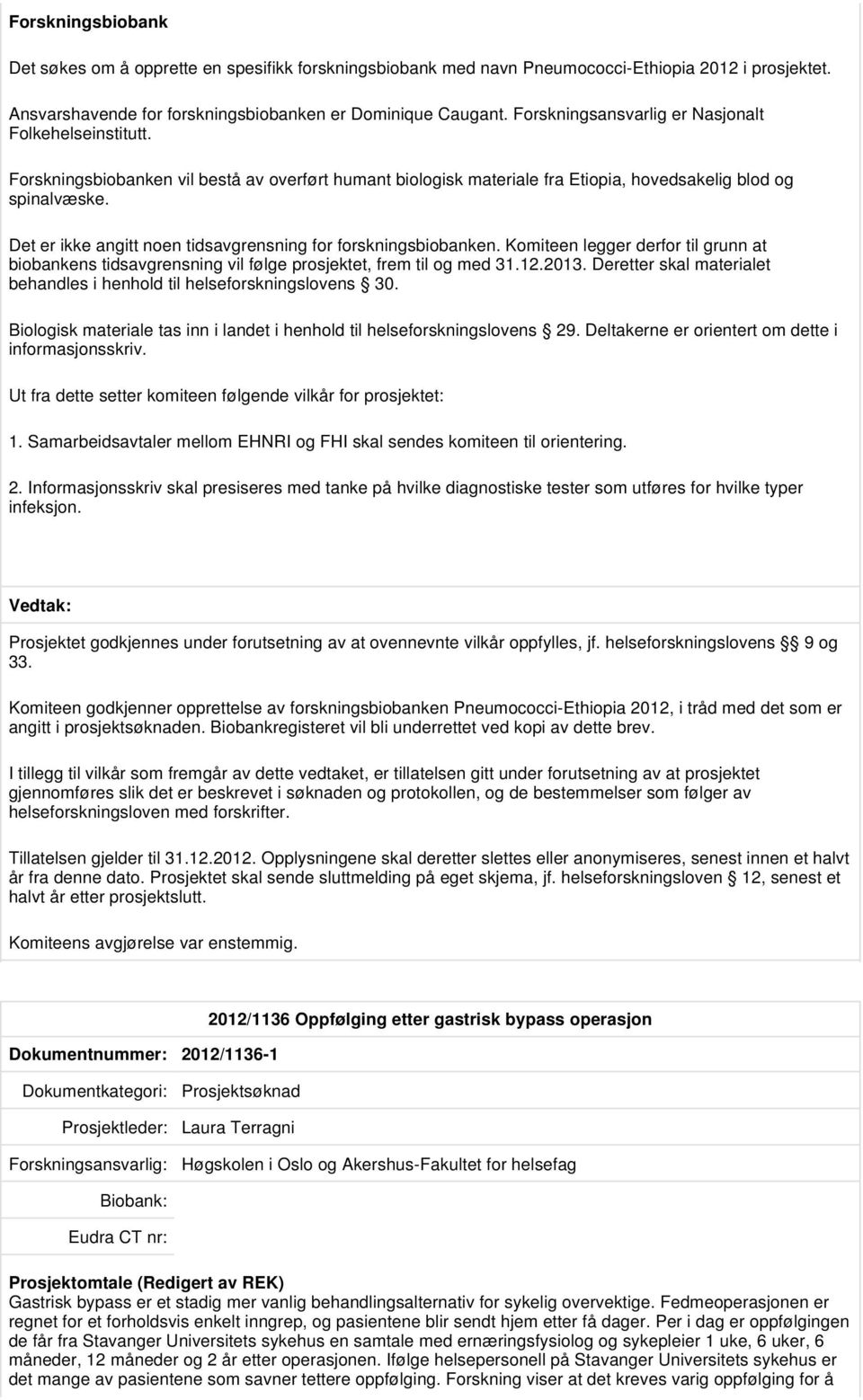 Det er ikke angitt noen tidsavgrensning for forskningsbiobanken. Komiteen legger derfor til grunn at biobankens tidsavgrensning vil følge prosjektet, frem til og med 31.12.2013.