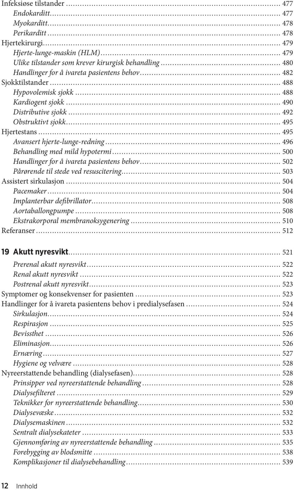 .. 495 Avansert hjerte-lunge-redning... 496 Behandling med mild hypotermi... 500 Handlinger for å ivareta pasientens behov... 502 Pårørende til stede ved resuscitering... 503 Assistert sirkulasjon.