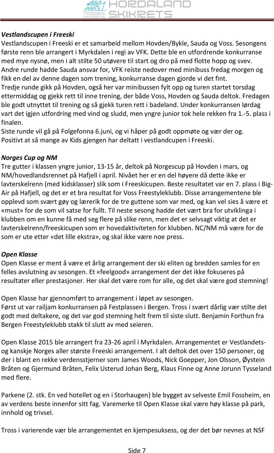 Andre runde hadde Sauda ansvar for, VFK reiste nedover med minibuss fredag morgen og fikk en del av denne dagen som trening, konkurranse dagen gjorde vi det fint.