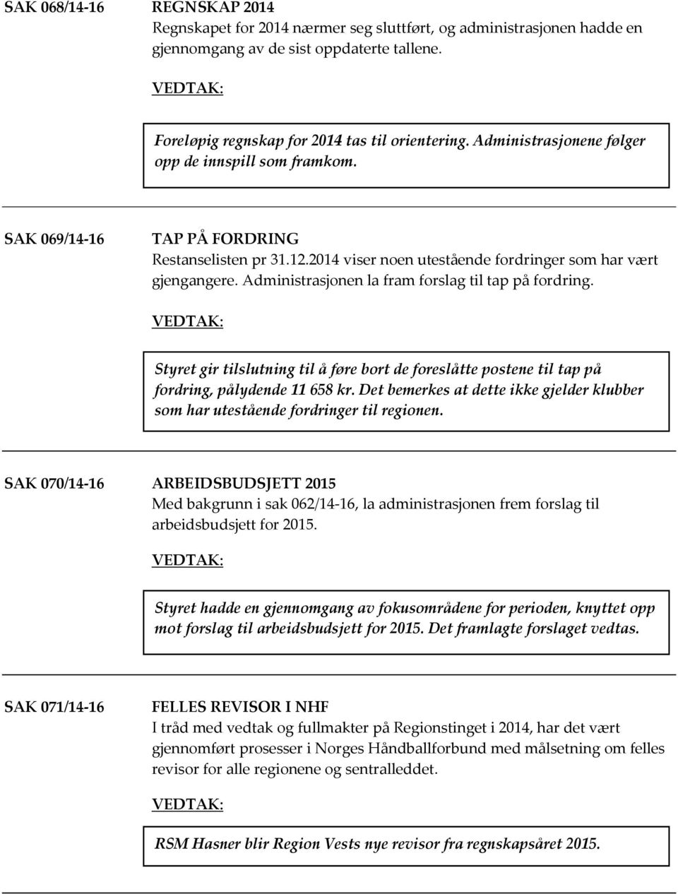 Administrasjonen la fram forslag til tap på fordring. Styret gir tilslutning til å føre bort de foreslåtte postene til tap på fordring, pålydende 11 658 kr.