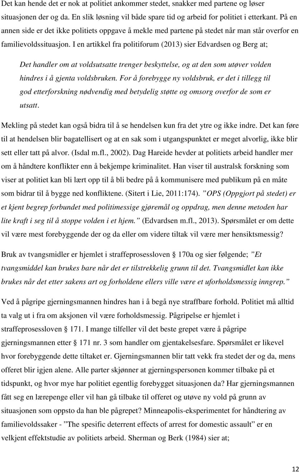 I en artikkel fra politiforum (2013) sier Edvardsen og Berg at; Det handler om at voldsutsatte trenger beskyttelse, og at den som utøver volden hindres i å gjenta voldsbruken.