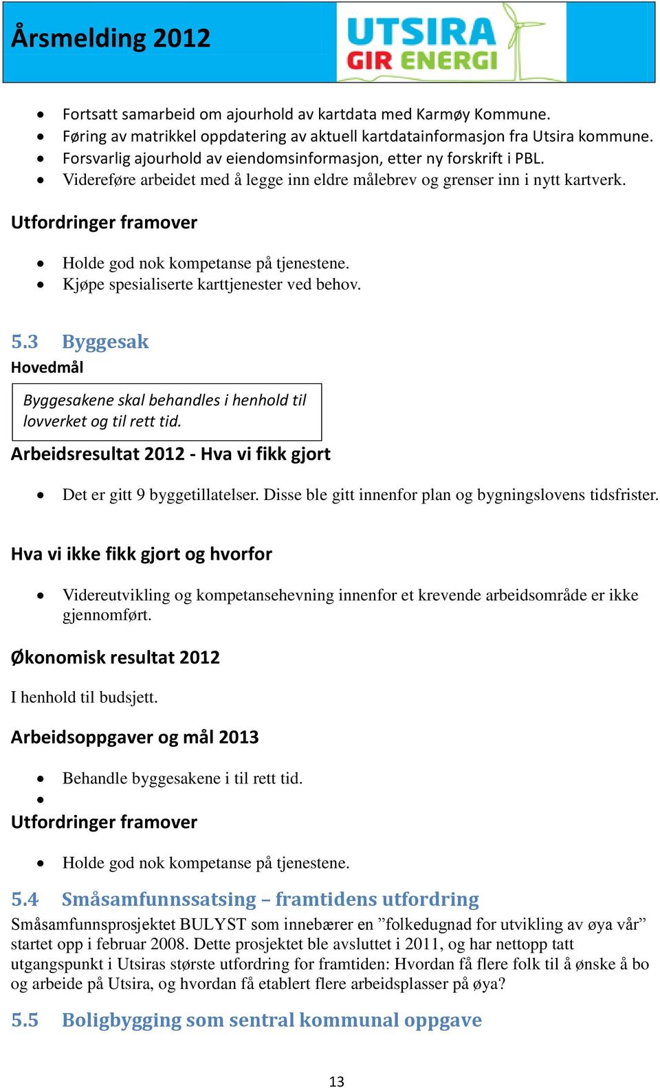 Utfordringer framover Holde god nok kompetanse på tjenestene. Kjøpe spesialiserte karttjenester ved behov. 5.3 Byggesak Hovedmål Byggesakene skal behandles i henhold til lovverket og til rett tid.