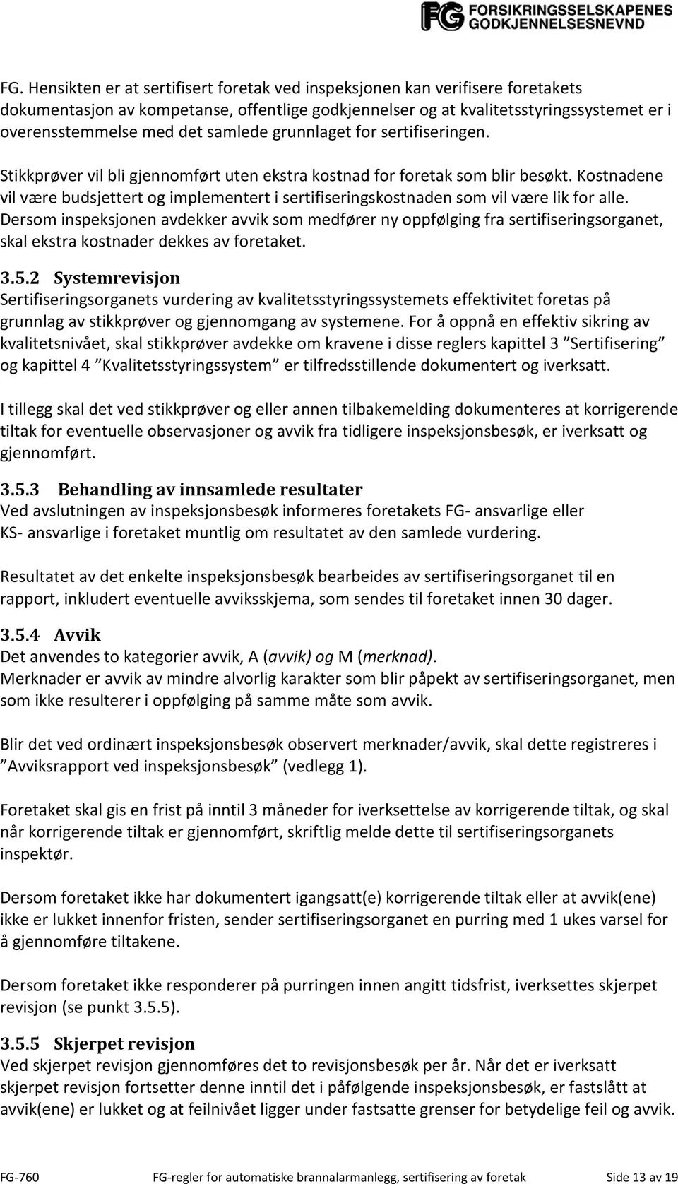 Kostnadene vil være budsjettert og implementert i sertifiseringskostnaden som vil være lik for alle.