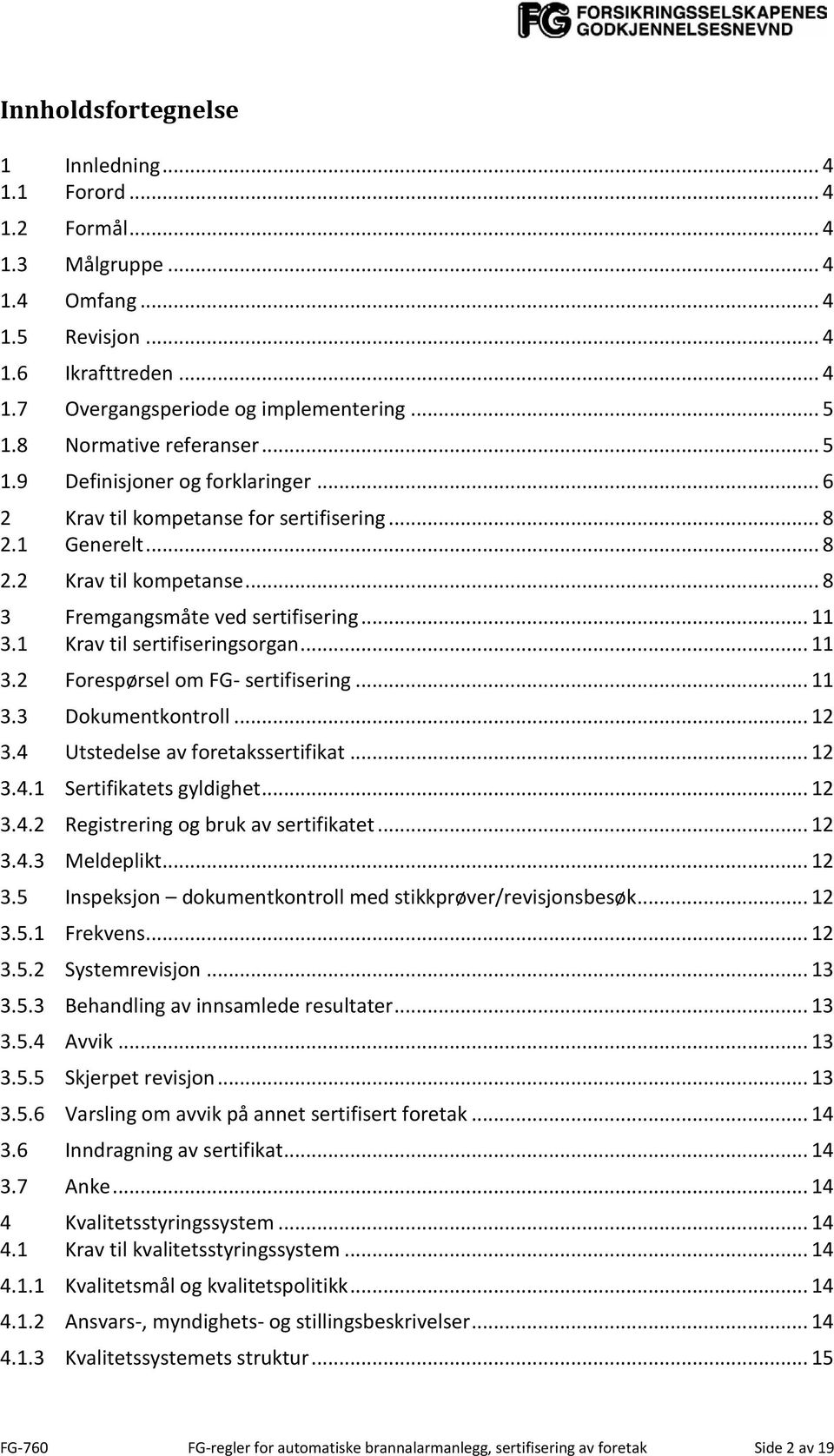 1 Krav til sertifiseringsorgan... 11 3.2 Forespørsel om FG- sertifisering... 11 3.3 Dokumentkontroll... 12 3.4 Utstedelse av foretakssertifikat... 12 3.4.1 Sertifikatets gyldighet... 12 3.4.2 Registrering og bruk av sertifikatet.