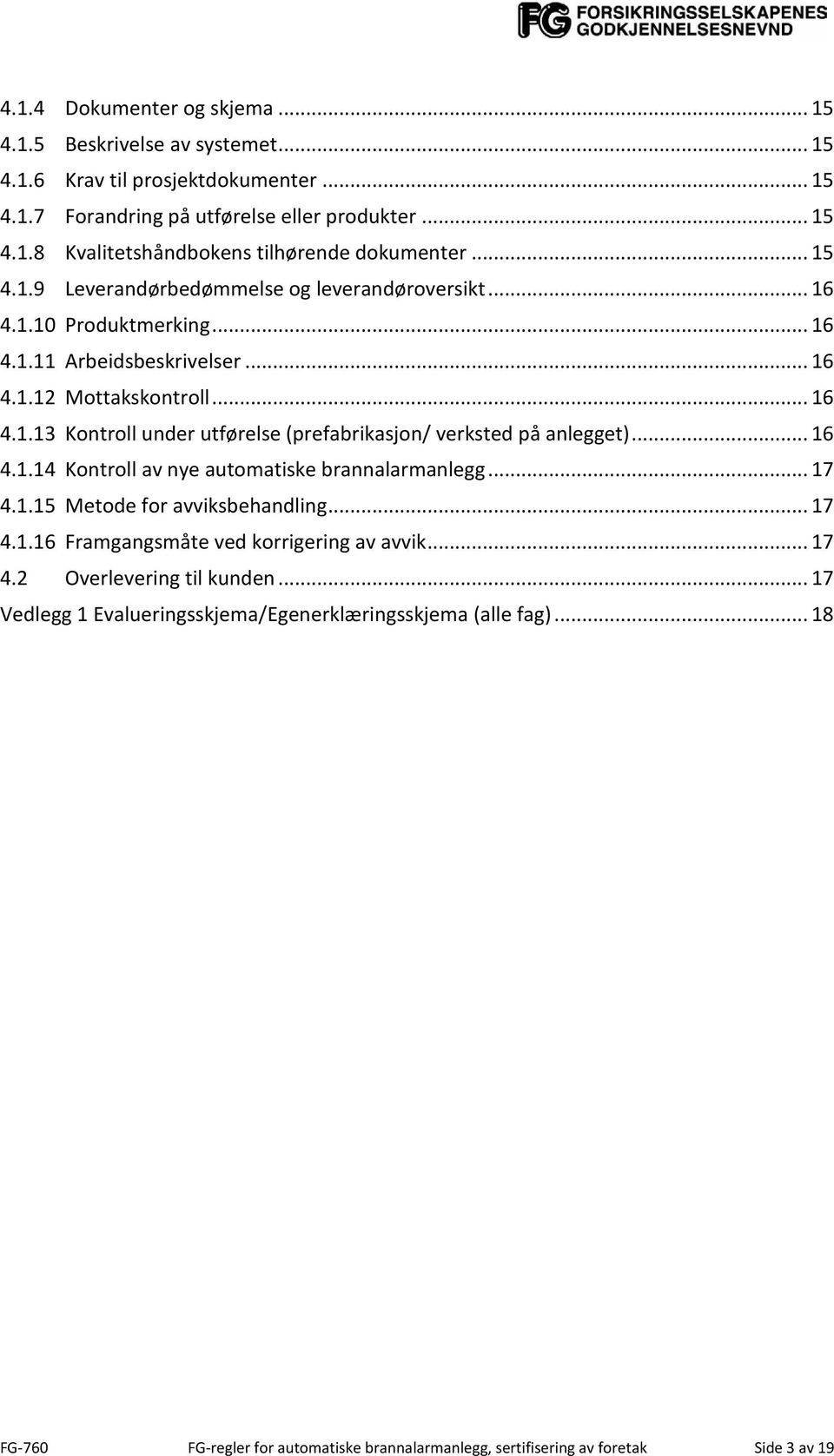 .. 16 4.1.14 Kontroll av nye automatiske brannalarmanlegg... 17 4.1.15 Metode for avviksbehandling... 17 4.1.16 Framgangsmåte ved korrigering av avvik... 17 4.2 Overlevering til kunden.