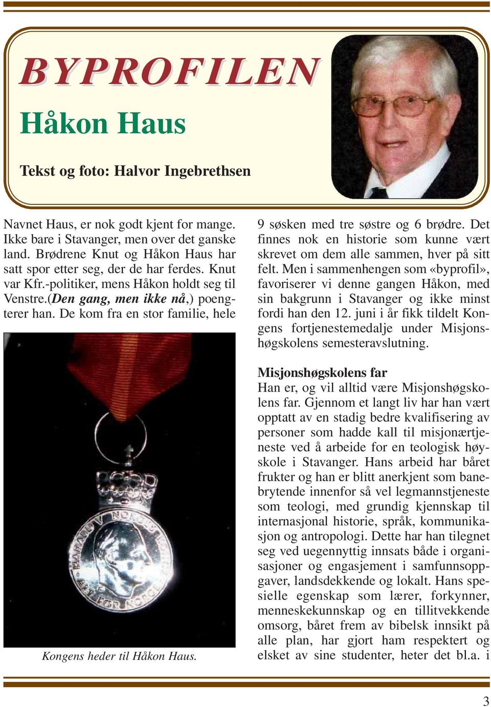 De kom fra en stor familie, hele Kongens heder til Håkon Haus. 9 søsken med tre søstre og 6 brødre. Det finnes nok en historie som kunne vært skrevet om dem alle sammen, hver på sitt felt.