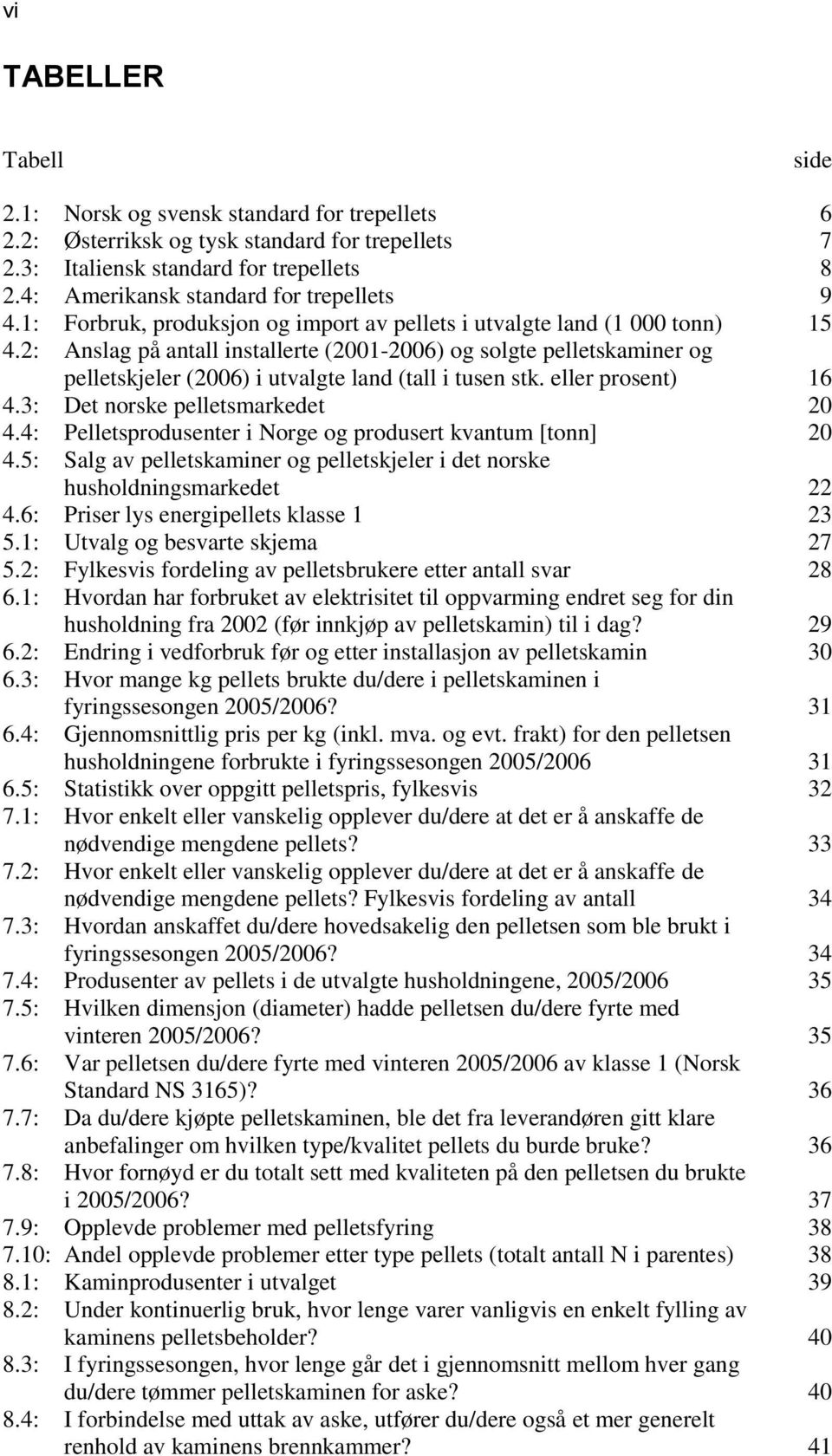 2: Anslag på antall installerte (2001-2006) og solgte pelletskaminer og pelletskjeler (2006) i utvalgte land (tall i tusen stk. eller prosent) 16 4.3: Det norske pelletsmarkedet 20 4.