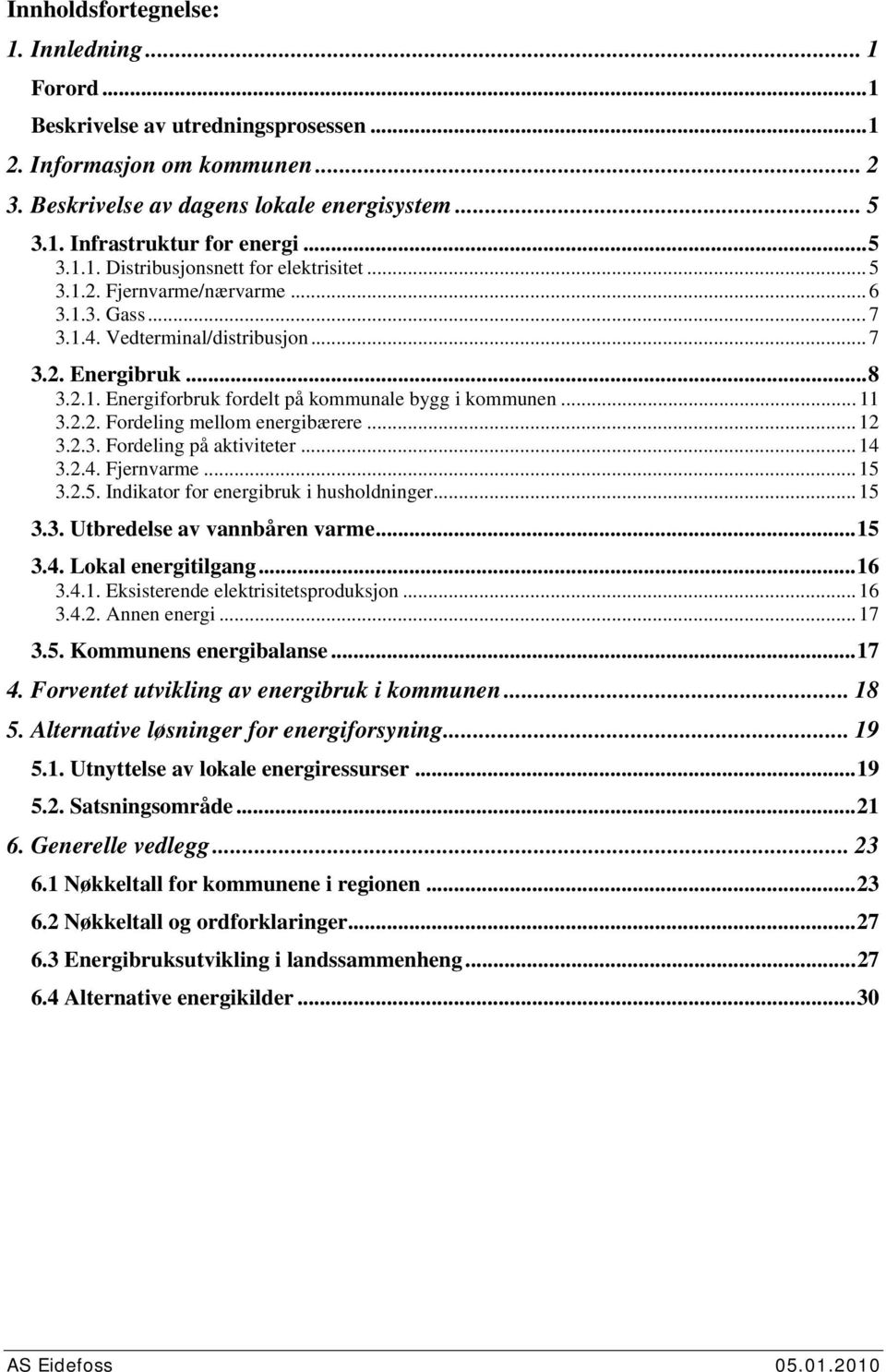 .. 11 3.2.2. Fordeling mellom energibærere... 12 3.2.3. Fordeling på aktiviteter... 14 3.2.4. Fjernvarme...15 3.2.5. Indikator for energibruk i husholdninger... 15 3.3. Utbredelse av vannbåren varme.