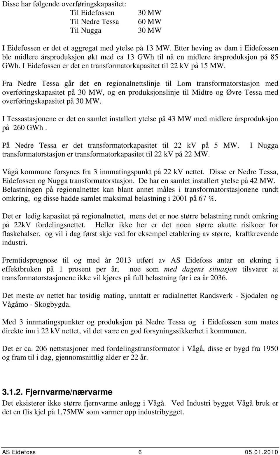 Fra Nedre Tessa går det en regionalnettslinje til Lom transformatorstasjon med overføringskapasitet på 3 MW, og en produksjonslinje til Midtre og Øvre Tessa med overføringskapasitet på 3 MW.