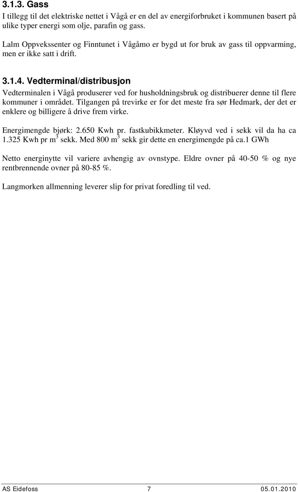 Vedterminal/distribusjon Vedterminalen i Vågå produserer ved for husholdningsbruk og distribuerer denne til flere kommuner i området.