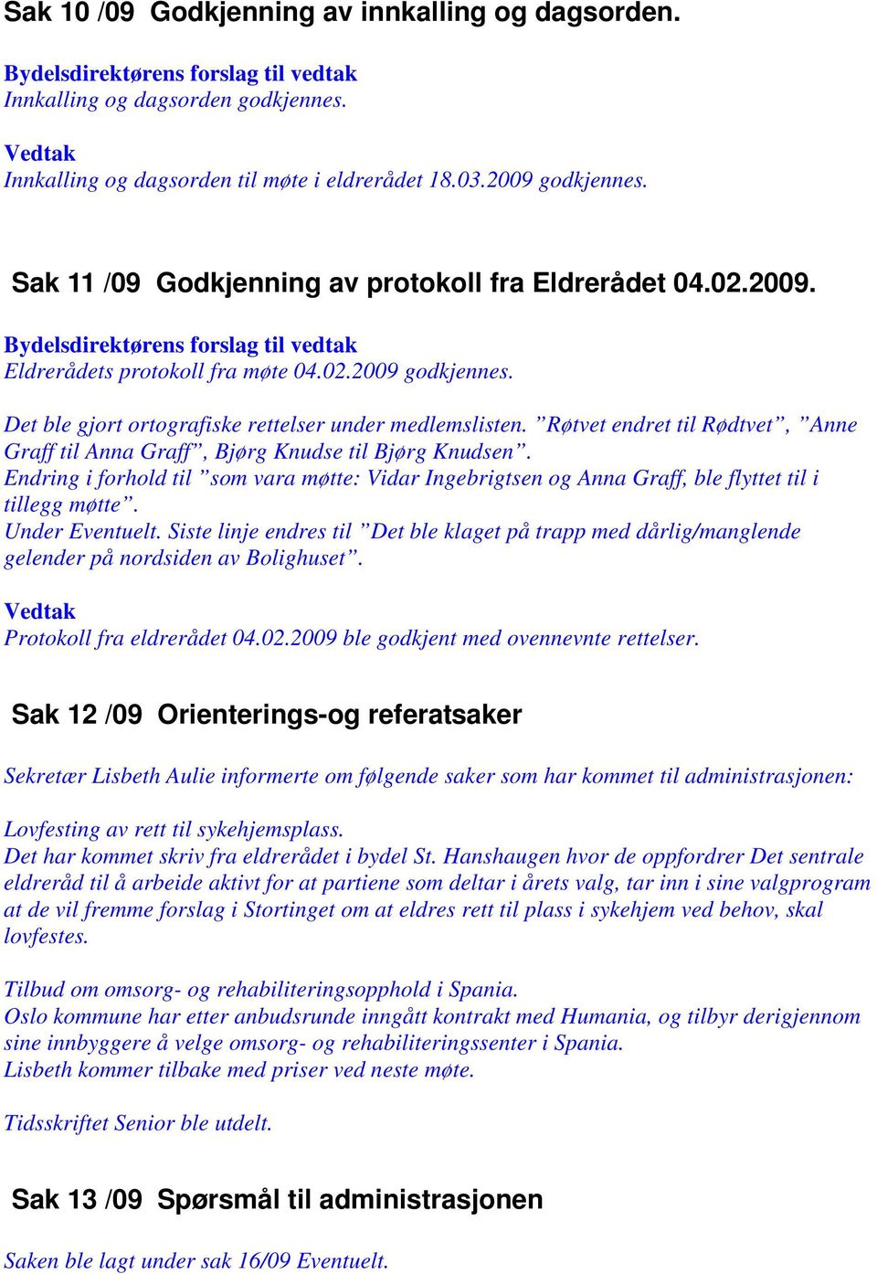 Røtvet endret til Rødtvet, Anne Graff til Anna Graff, Bjørg Knudse til Bjørg Knudsen. Endring i forhold til som vara møtte: Vidar Ingebrigtsen og Anna Graff, ble flyttet til i tillegg møtte.