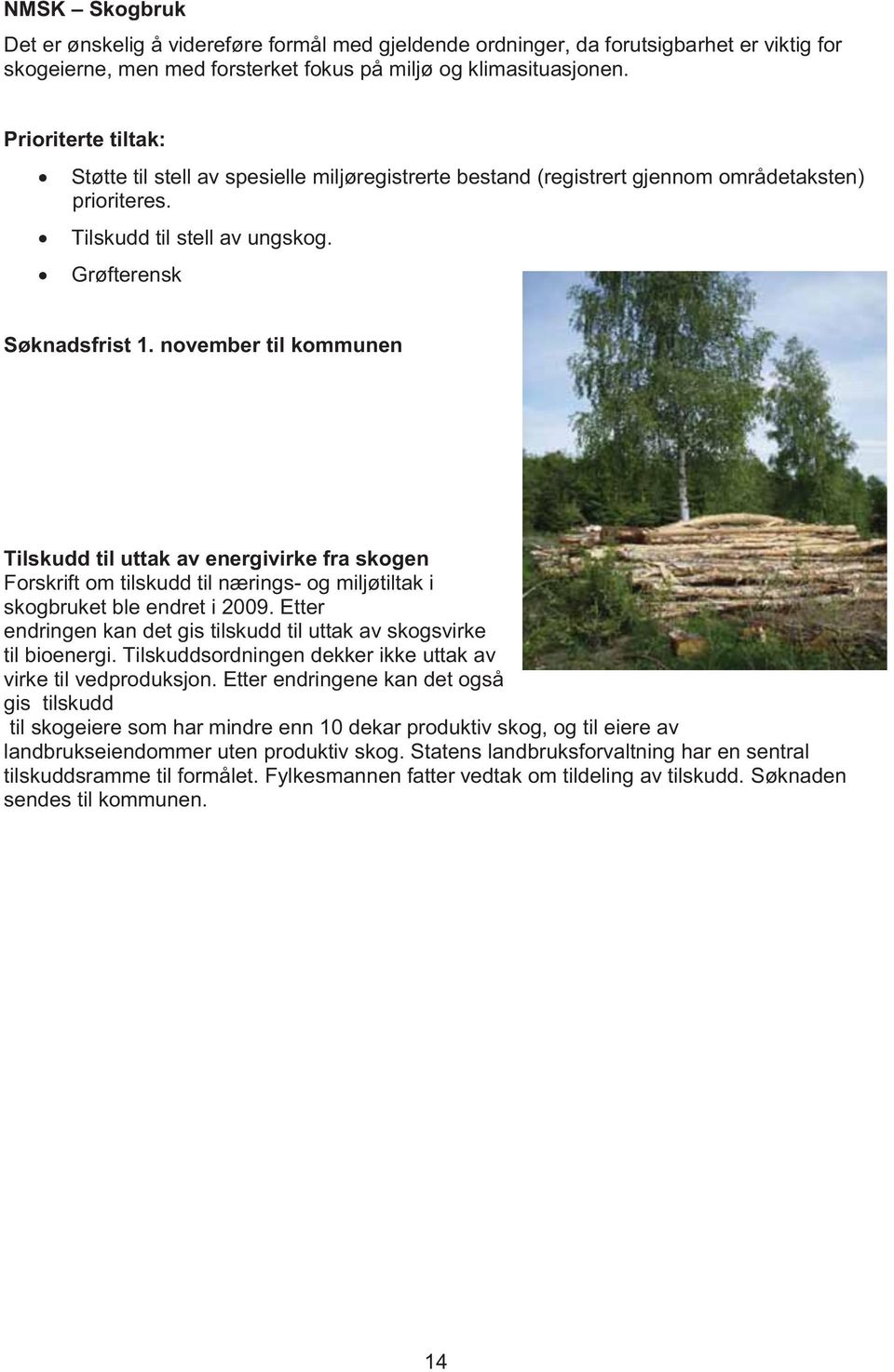 november til kommunen Tilskudd til uttak av energivirke fra skogen Forskrift om tilskudd til nærings- og miljøtiltak i skogbruket ble endret i 2009.