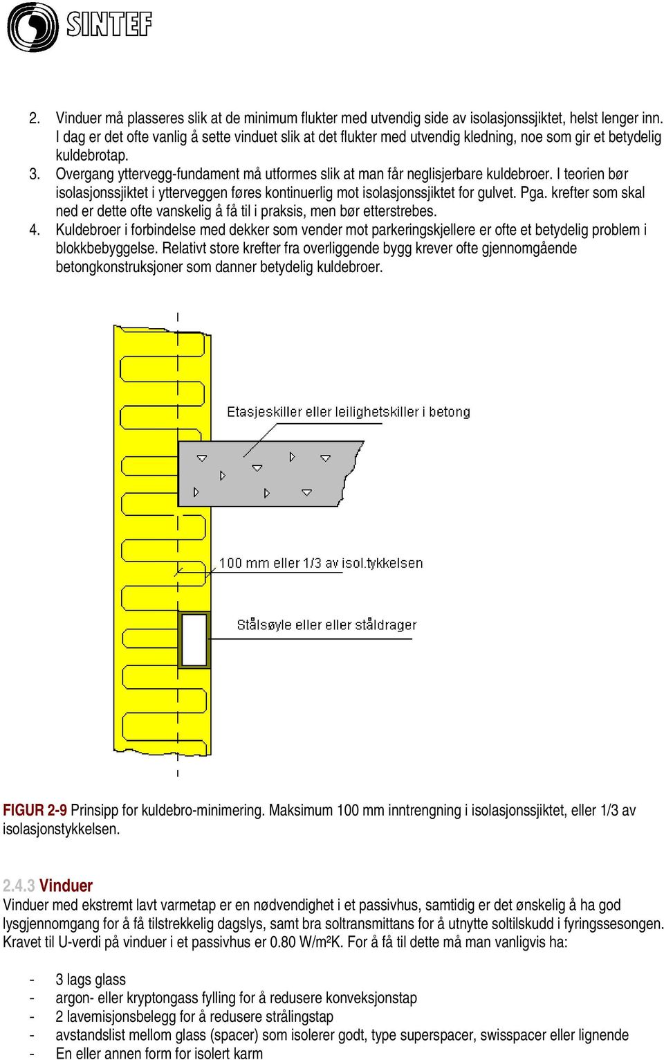 Overgang yttervegg-fundament må utformes slik at man får neglisjerbare kuldebroer. I teorien bør isolasjonssjiktet i ytterveggen føres kontinuerlig mot isolasjonssjiktet for gulvet. Pga.