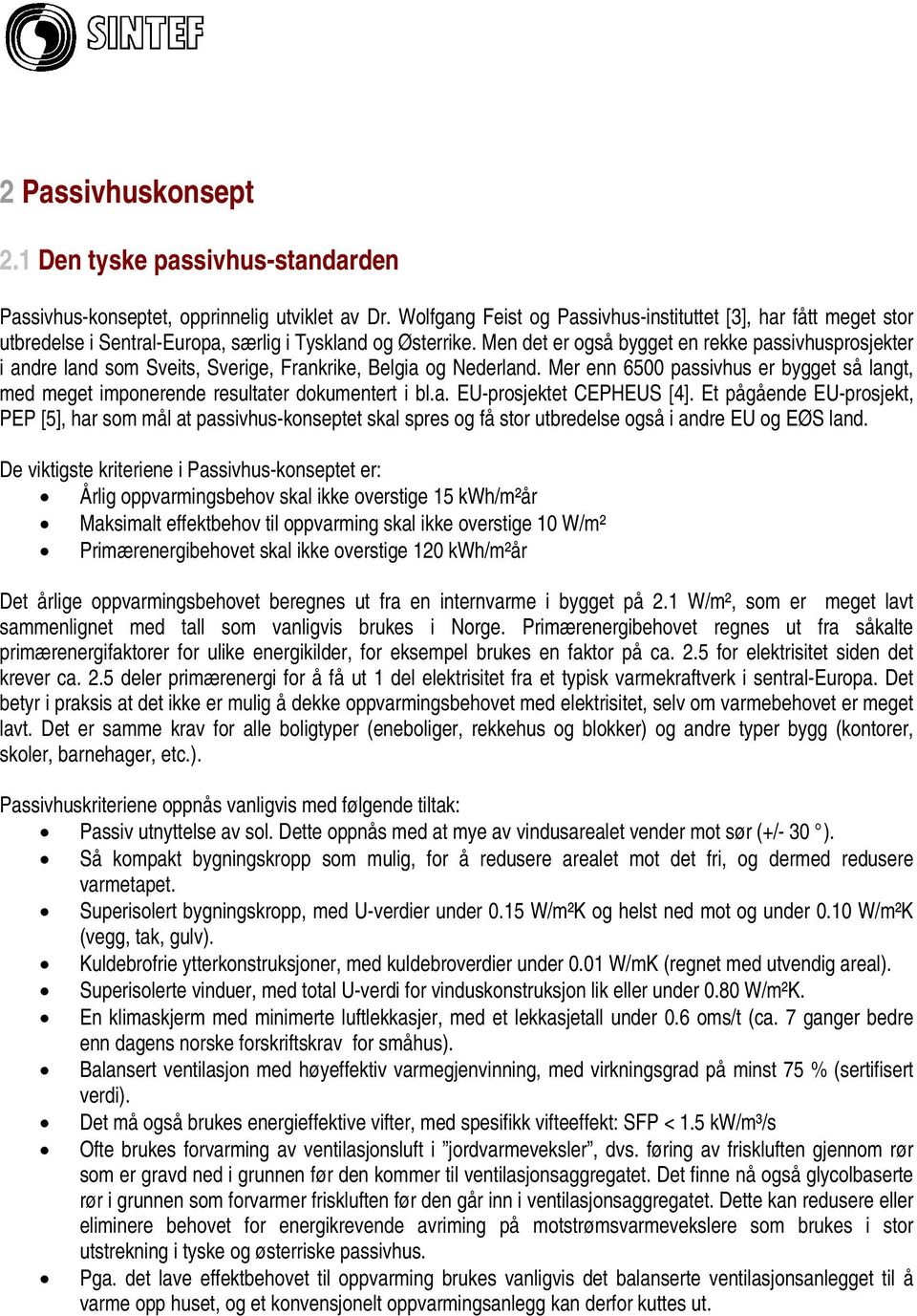 Men det er også bygget en rekke passivhusprosjekter i andre land som Sveits, Sverige, Frankrike, Belgia og Nederland.