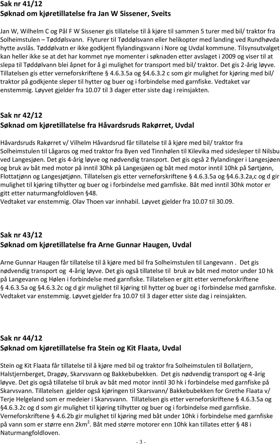 Tilsynsutvalget kan heller ikke se at det har kommet nye momenter i søknaden etter avslaget i 2009 og viser til at slepa til Tøddølvann blei åpnet for å gi mulighet for transport med bil/ traktor.